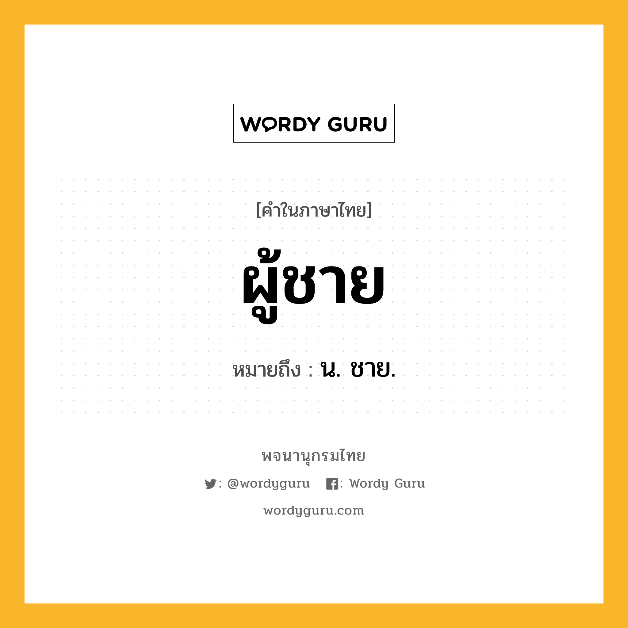 ผู้ชาย ความหมาย หมายถึงอะไร?, คำในภาษาไทย ผู้ชาย หมายถึง น. ชาย.