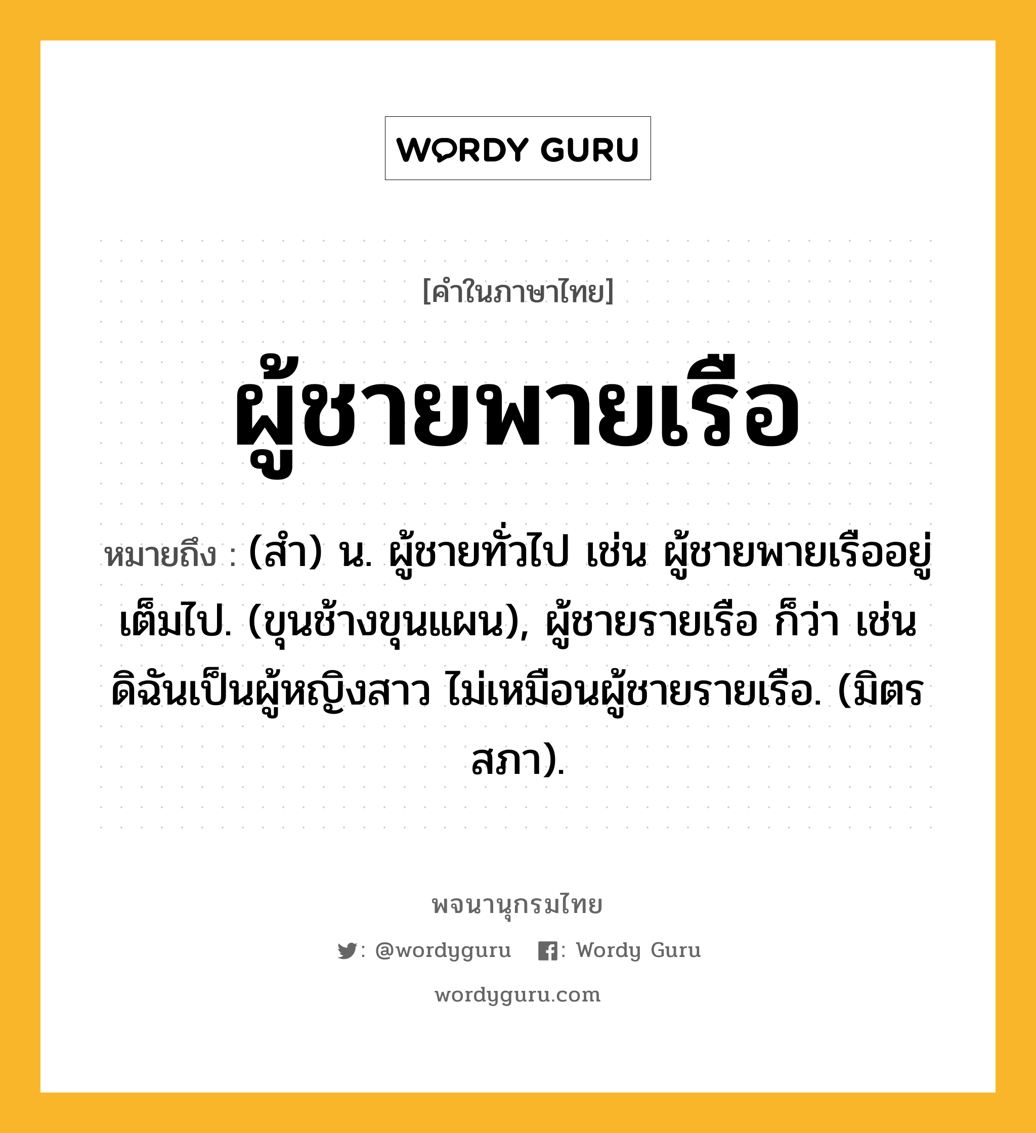 ผู้ชายพายเรือ ความหมาย หมายถึงอะไร?, คำในภาษาไทย ผู้ชายพายเรือ หมายถึง (สํา) น. ผู้ชายทั่วไป เช่น ผู้ชายพายเรืออยู่เต็มไป. (ขุนช้างขุนแผน), ผู้ชายรายเรือ ก็ว่า เช่น ดิฉันเป็นผู้หญิงสาว ไม่เหมือนผู้ชายรายเรือ. (มิตรสภา).