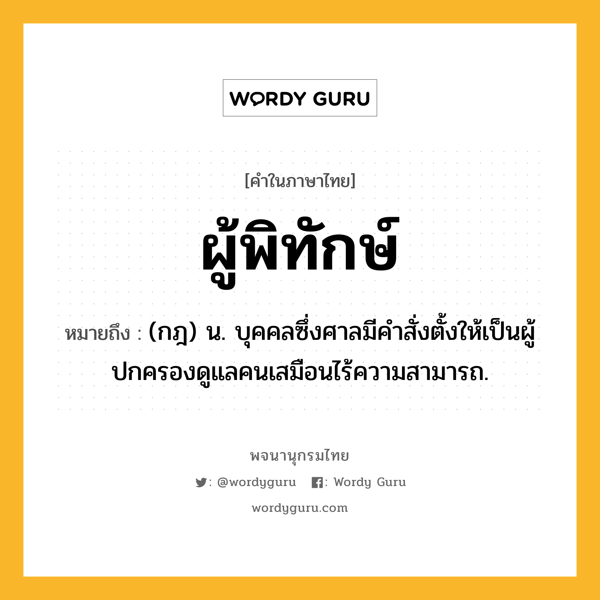 ผู้พิทักษ์ ความหมาย หมายถึงอะไร?, คำในภาษาไทย ผู้พิทักษ์ หมายถึง (กฎ) น. บุคคลซึ่งศาลมีคำสั่งตั้งให้เป็นผู้ปกครองดูแลคนเสมือนไร้ความสามารถ.