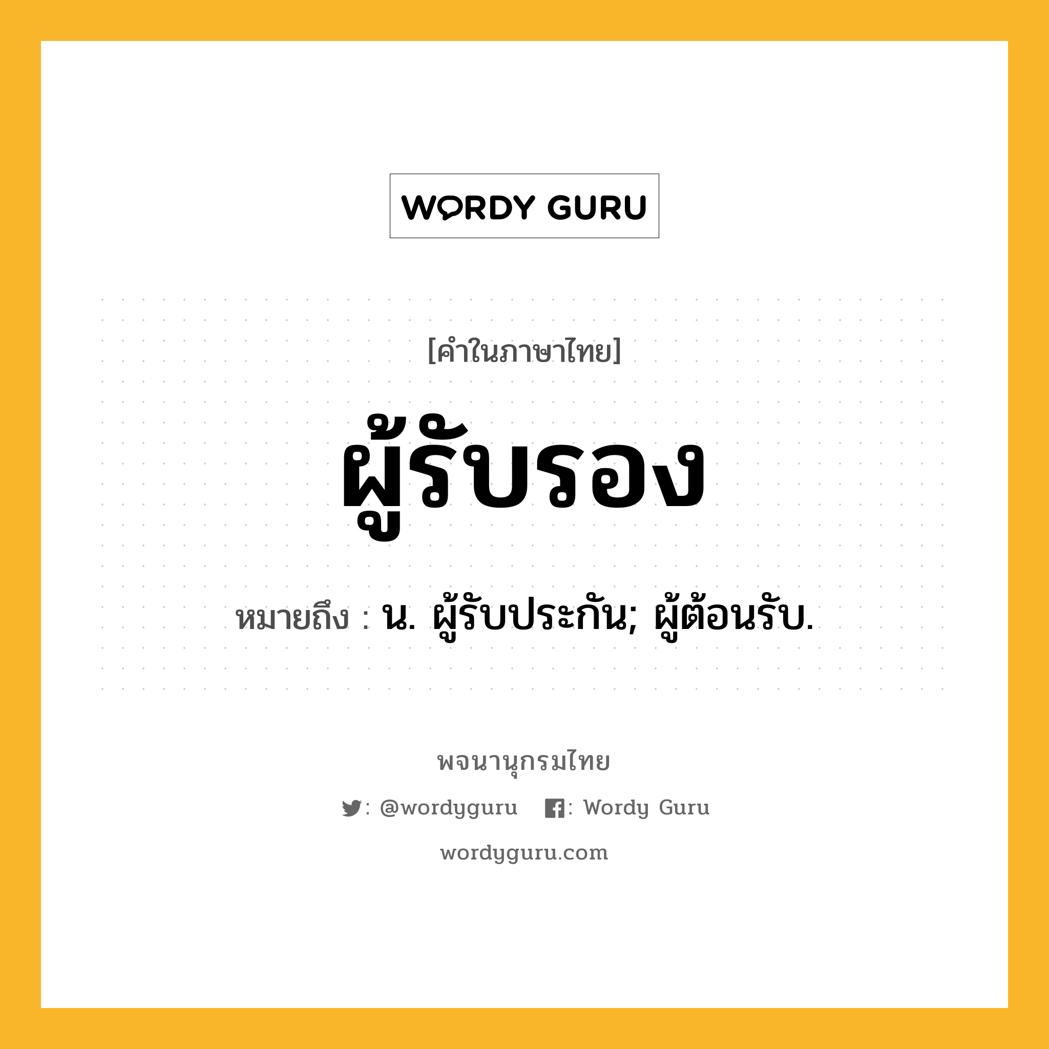 ผู้รับรอง ความหมาย หมายถึงอะไร?, คำในภาษาไทย ผู้รับรอง หมายถึง น. ผู้รับประกัน; ผู้ต้อนรับ.