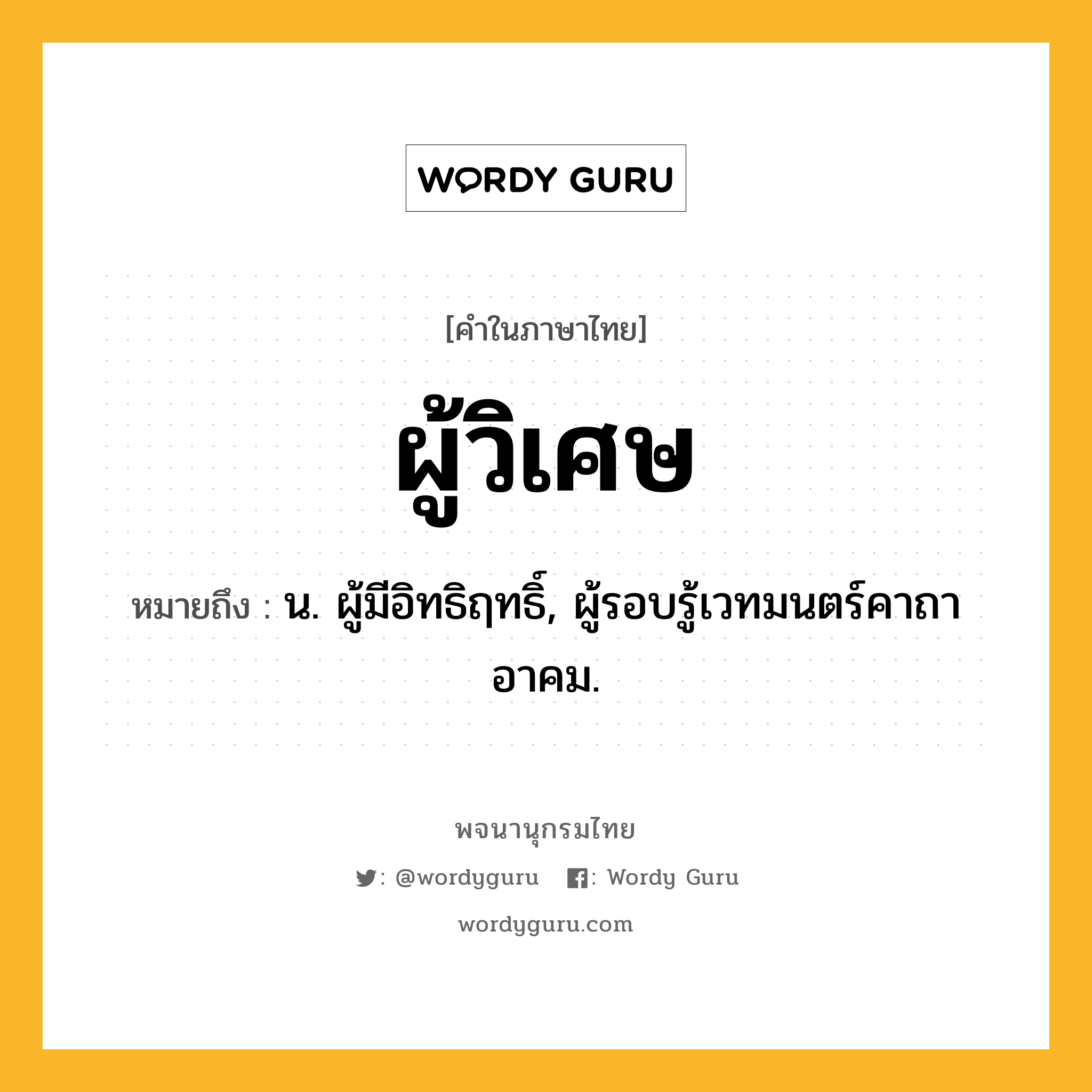 ผู้วิเศษ ความหมาย หมายถึงอะไร?, คำในภาษาไทย ผู้วิเศษ หมายถึง น. ผู้มีอิทธิฤทธิ์, ผู้รอบรู้เวทมนตร์คาถาอาคม.