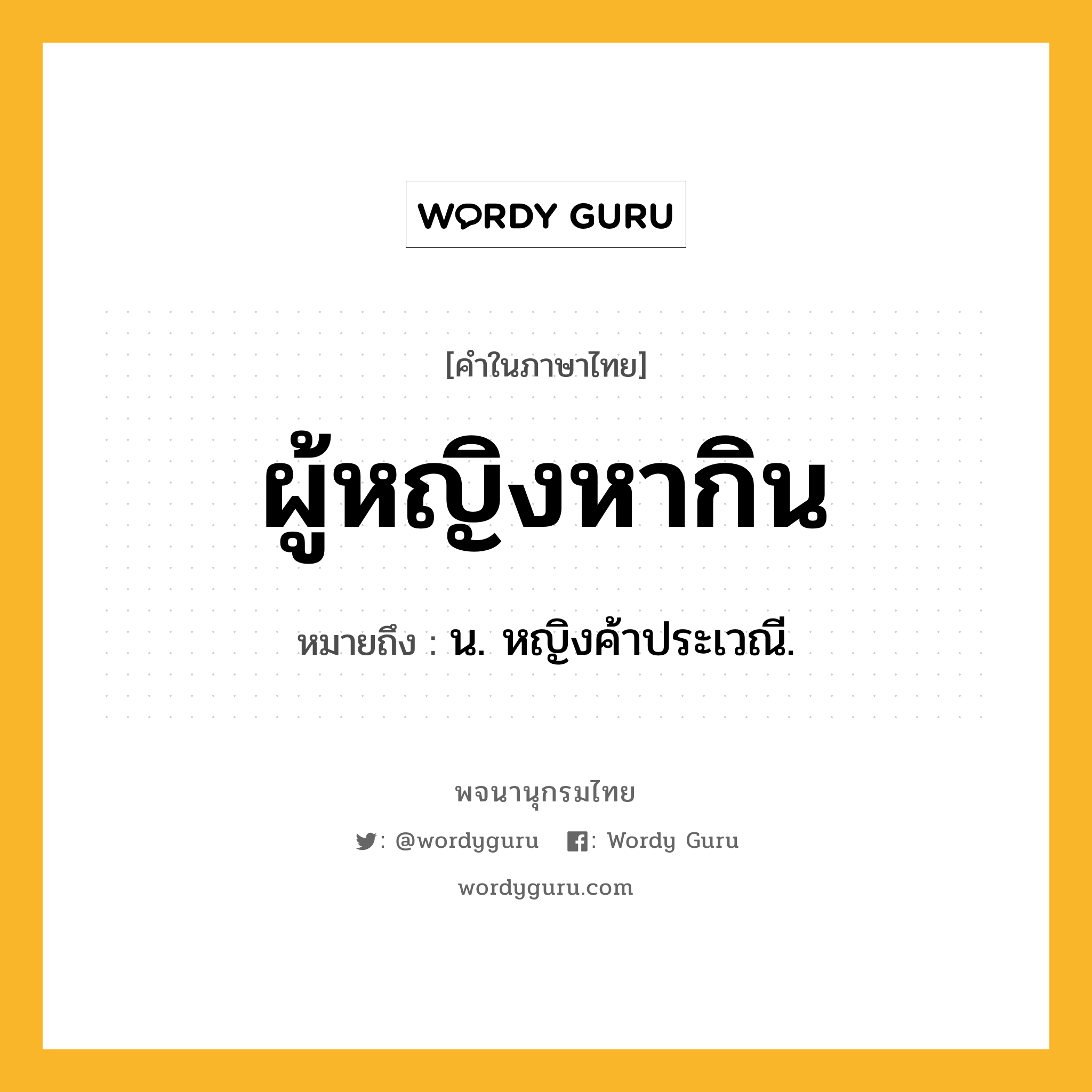 ผู้หญิงหากิน ความหมาย หมายถึงอะไร?, คำในภาษาไทย ผู้หญิงหากิน หมายถึง น. หญิงค้าประเวณี.