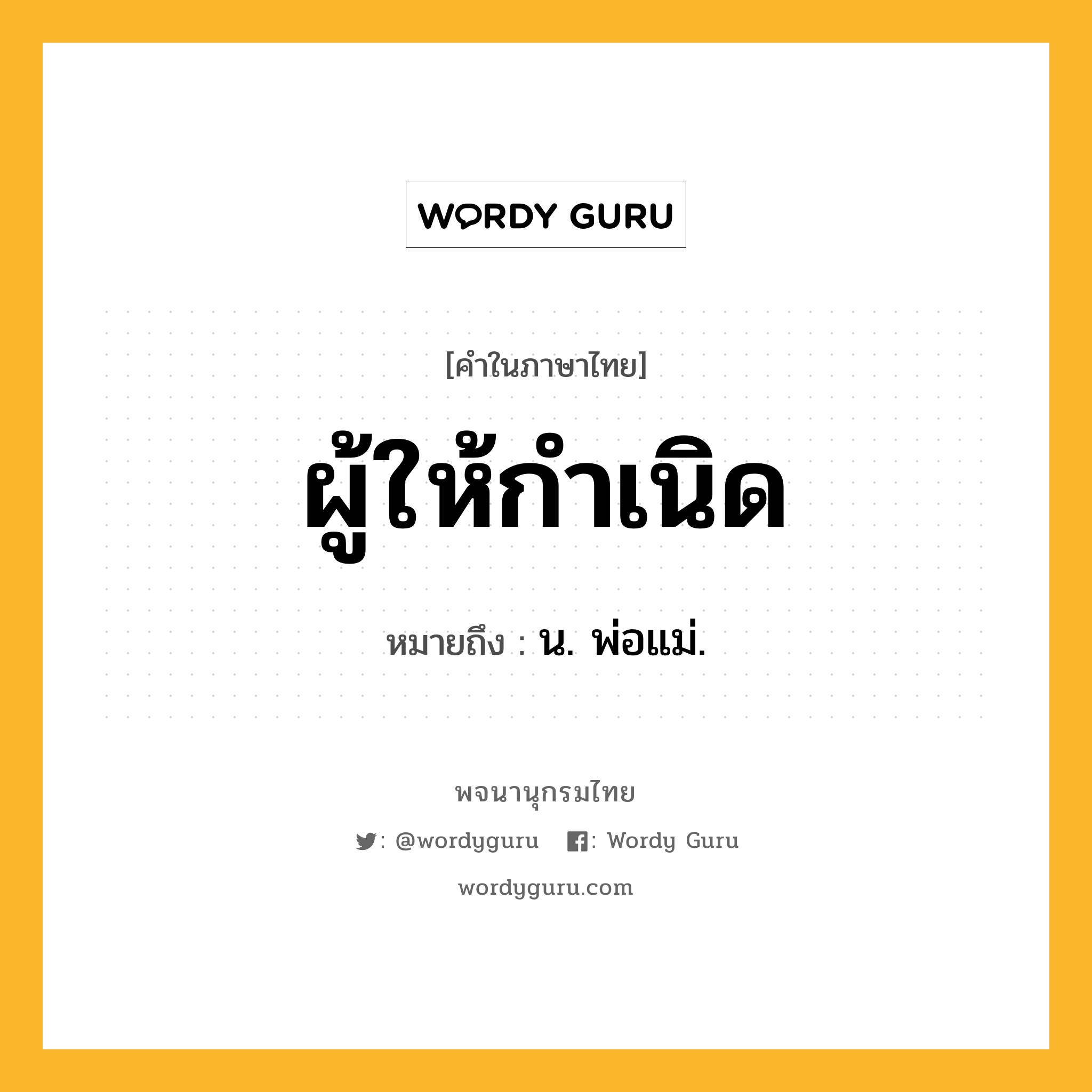 ผู้ให้กำเนิด ความหมาย หมายถึงอะไร?, คำในภาษาไทย ผู้ให้กำเนิด หมายถึง น. พ่อแม่.