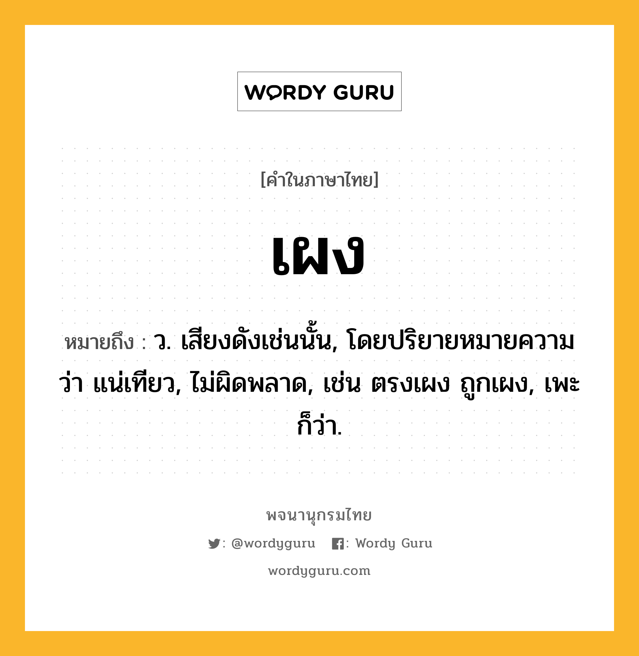 เผง ความหมาย หมายถึงอะไร?, คำในภาษาไทย เผง หมายถึง ว. เสียงดังเช่นนั้น, โดยปริยายหมายความว่า แน่เทียว, ไม่ผิดพลาด, เช่น ตรงเผง ถูกเผง, เพะ ก็ว่า.