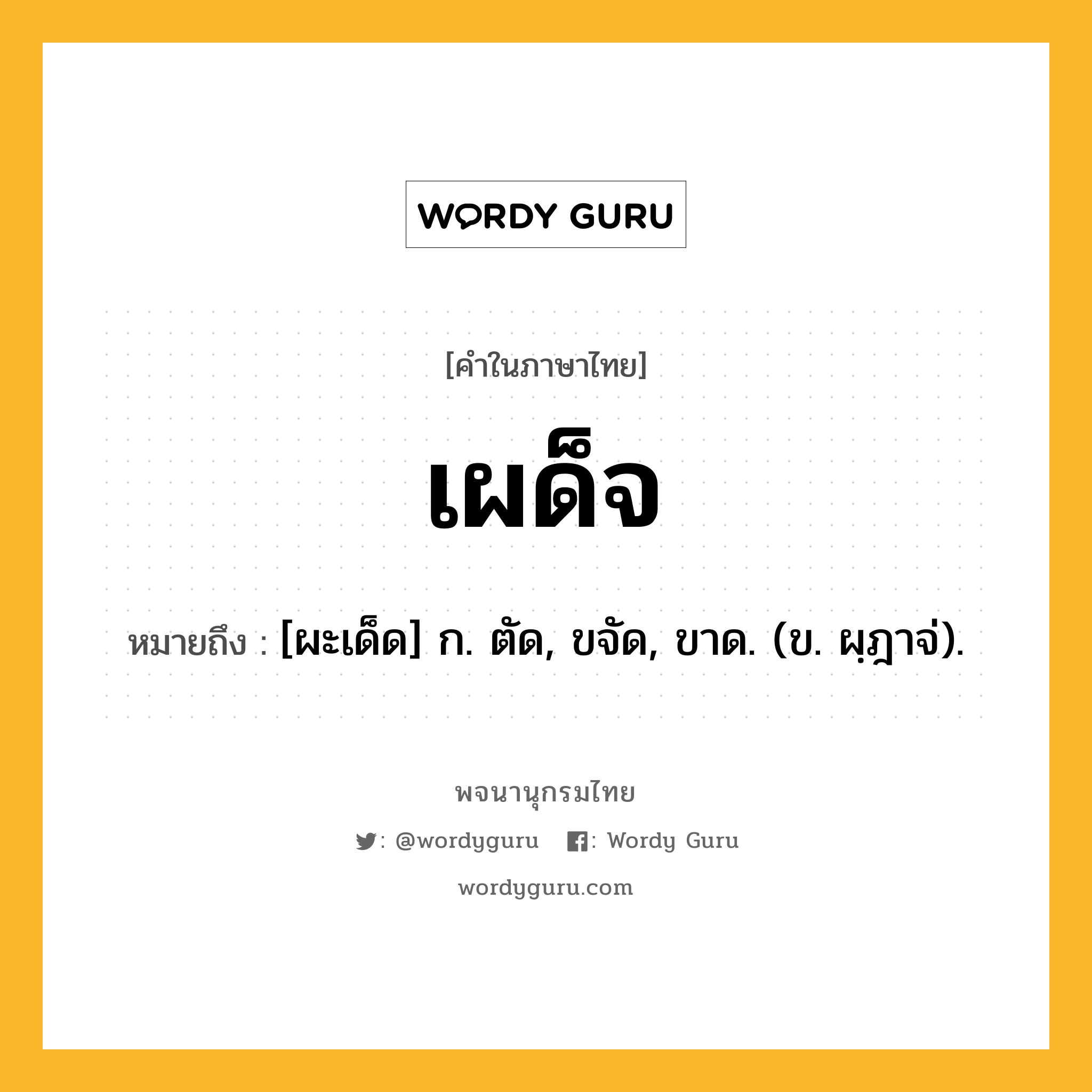 เผด็จ ความหมาย หมายถึงอะไร?, คำในภาษาไทย เผด็จ หมายถึง [ผะเด็ด] ก. ตัด, ขจัด, ขาด. (ข. ผฺฎาจ่).