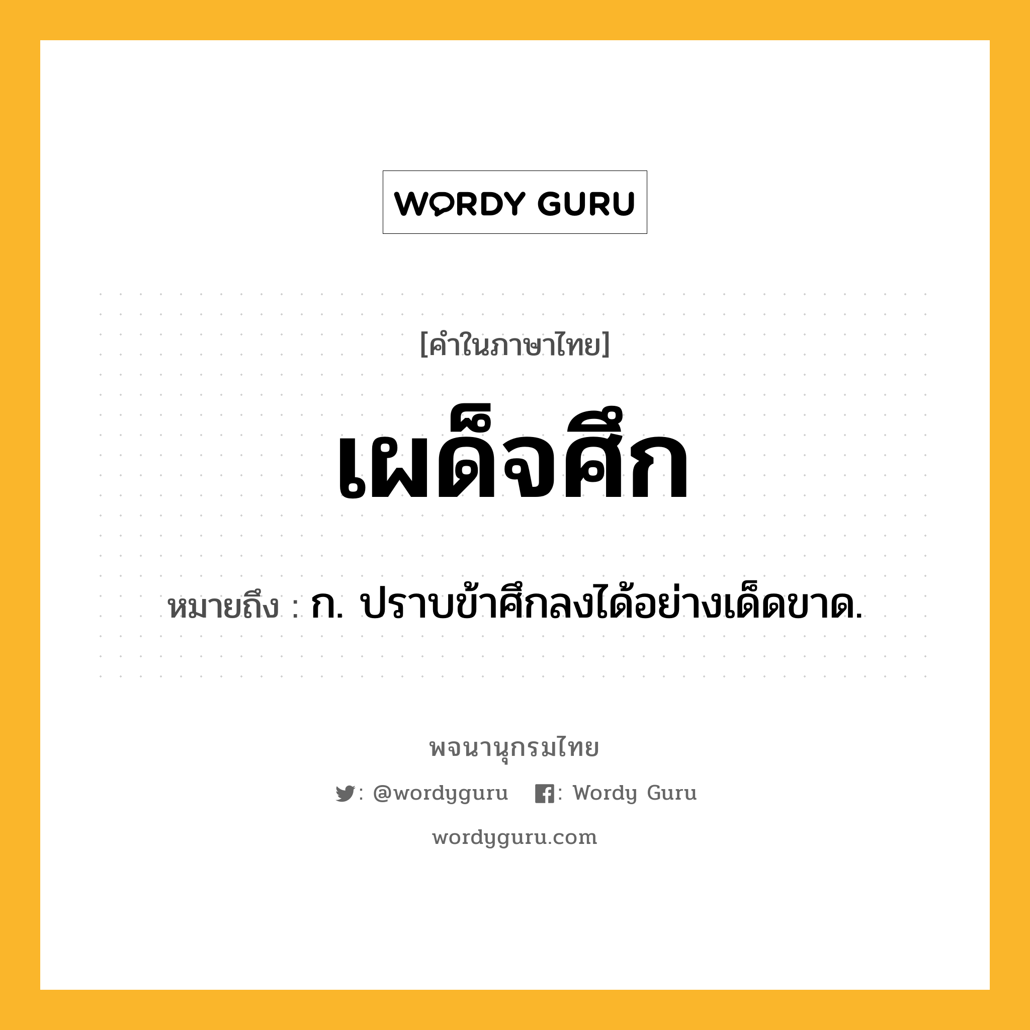 เผด็จศึก ความหมาย หมายถึงอะไร?, คำในภาษาไทย เผด็จศึก หมายถึง ก. ปราบข้าศึกลงได้อย่างเด็ดขาด.