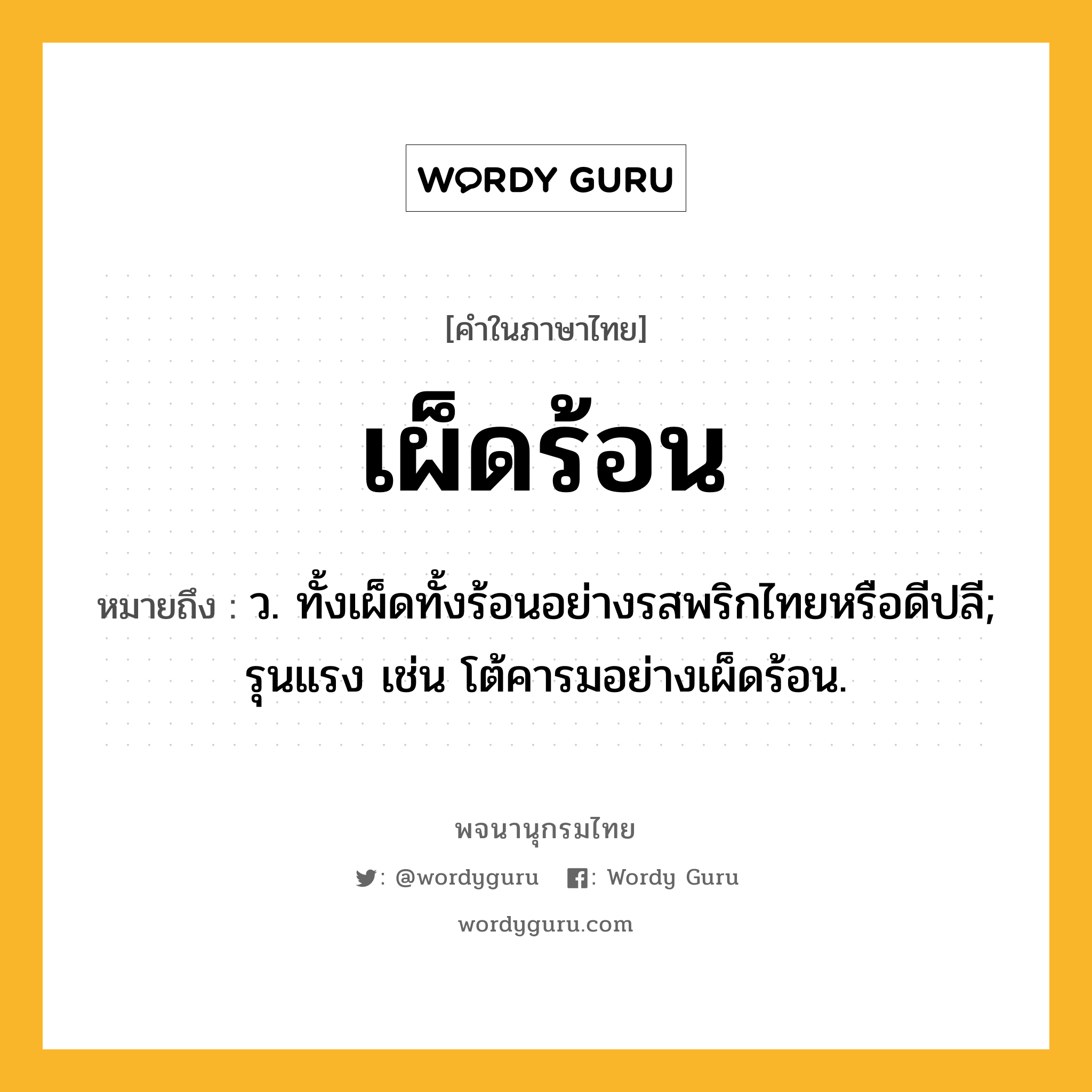 เผ็ดร้อน ความหมาย หมายถึงอะไร?, คำในภาษาไทย เผ็ดร้อน หมายถึง ว. ทั้งเผ็ดทั้งร้อนอย่างรสพริกไทยหรือดีปลี; รุนแรง เช่น โต้คารมอย่างเผ็ดร้อน.