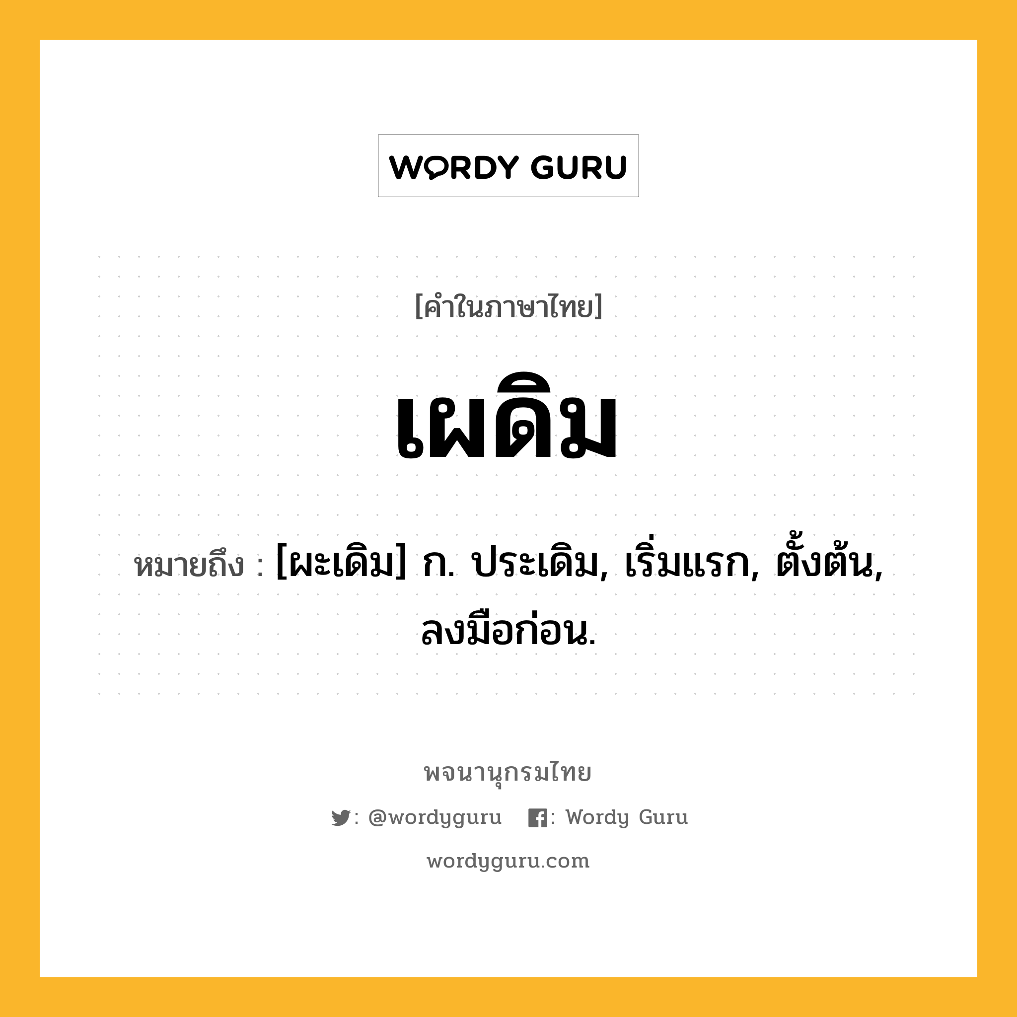 เผดิม ความหมาย หมายถึงอะไร?, คำในภาษาไทย เผดิม หมายถึง [ผะเดิม] ก. ประเดิม, เริ่มแรก, ตั้งต้น, ลงมือก่อน.