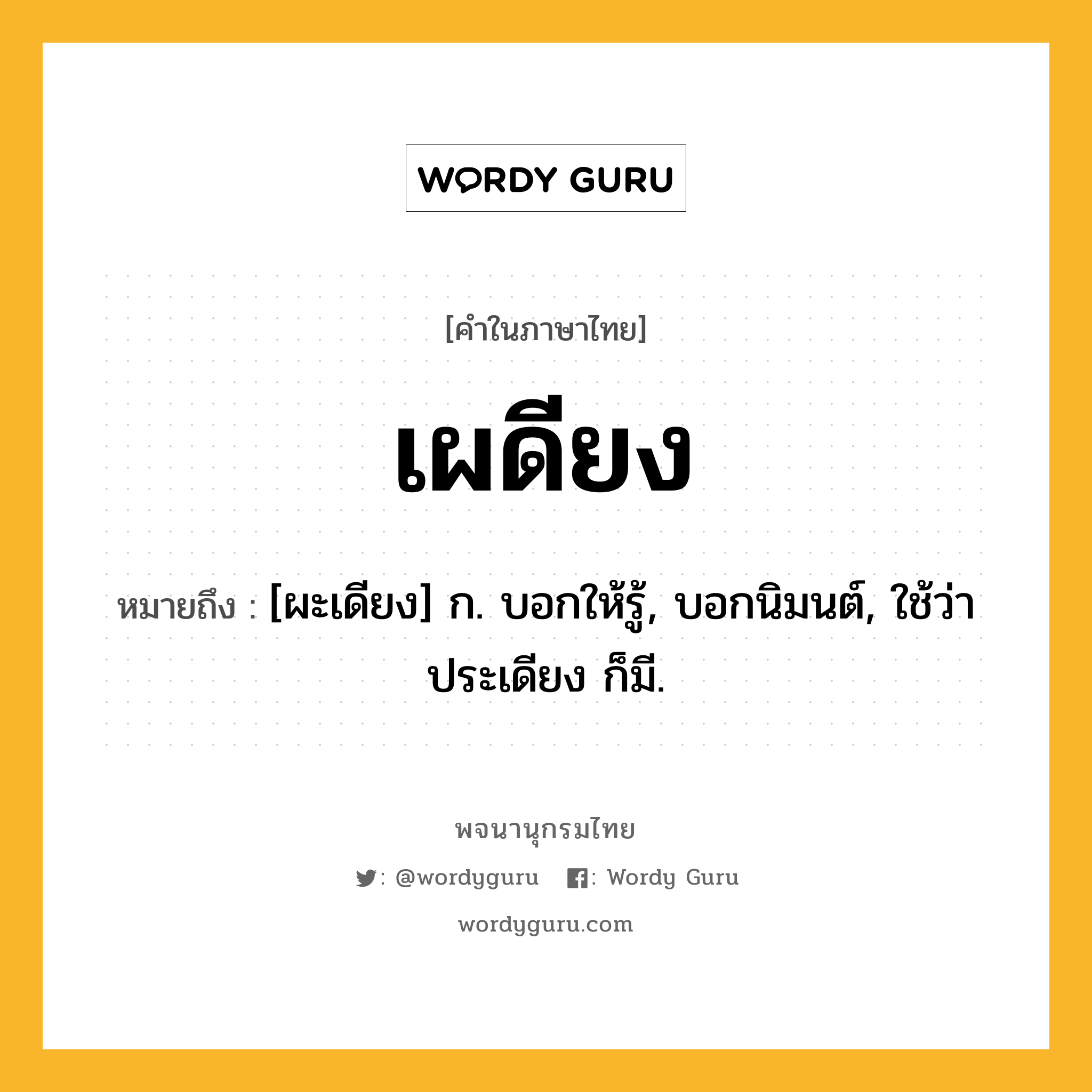 เผดียง ความหมาย หมายถึงอะไร?, คำในภาษาไทย เผดียง หมายถึง [ผะเดียง] ก. บอกให้รู้, บอกนิมนต์, ใช้ว่า ประเดียง ก็มี.