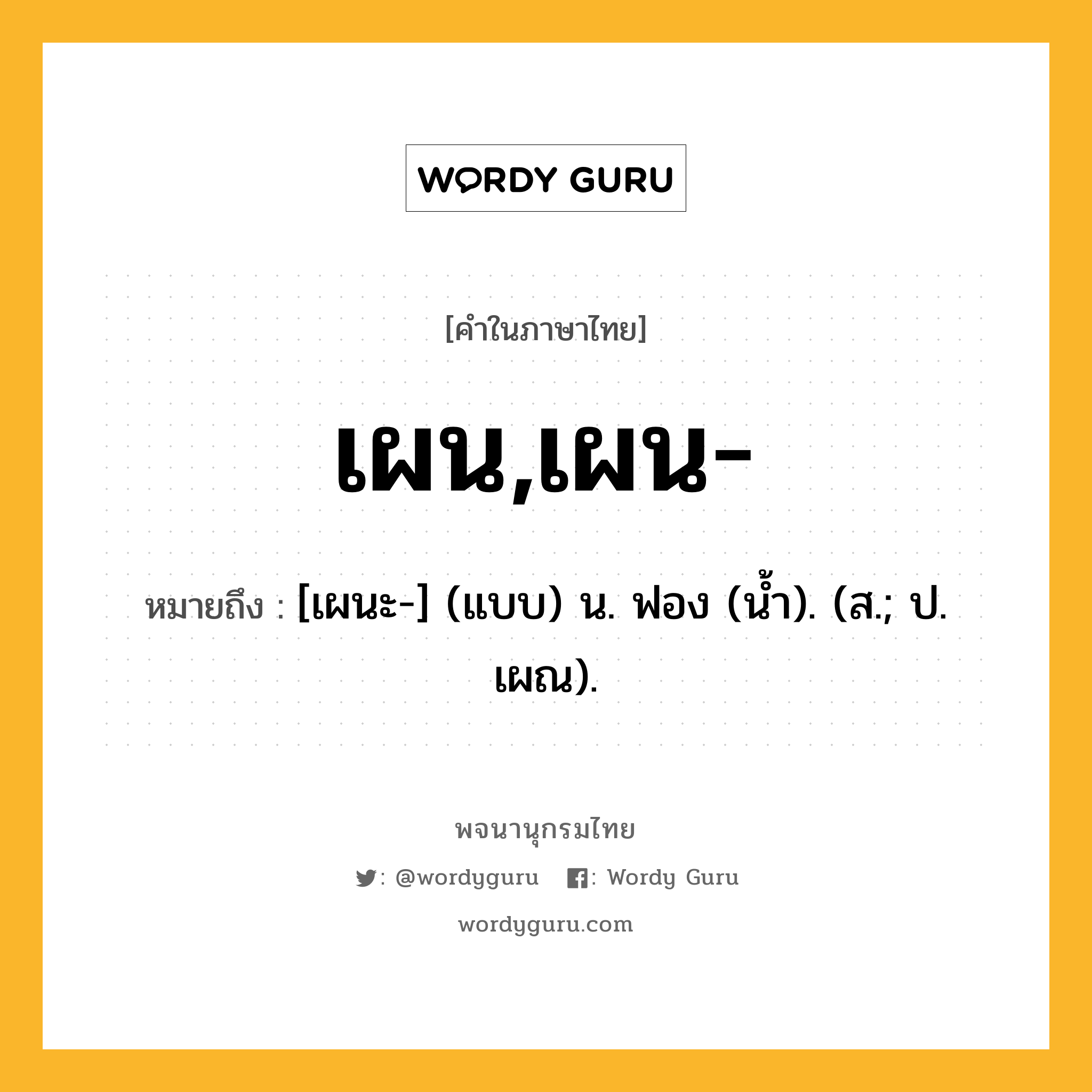 เผน,เผน- ความหมาย หมายถึงอะไร?, คำในภาษาไทย เผน,เผน- หมายถึง [เผนะ-] (แบบ) น. ฟอง (นํ้า). (ส.; ป. เผณ).