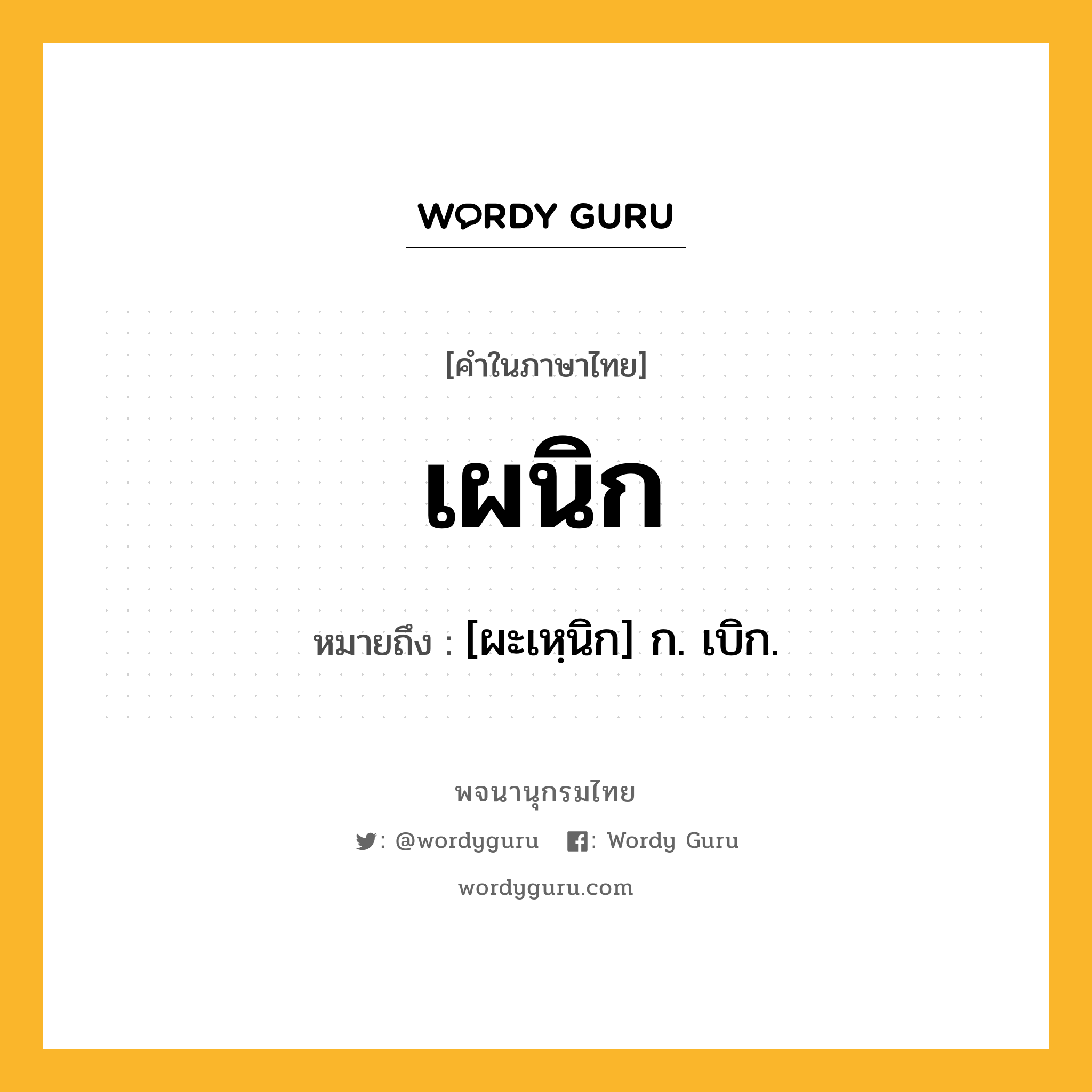 เผนิก ความหมาย หมายถึงอะไร?, คำในภาษาไทย เผนิก หมายถึง [ผะเหฺนิก] ก. เบิก.