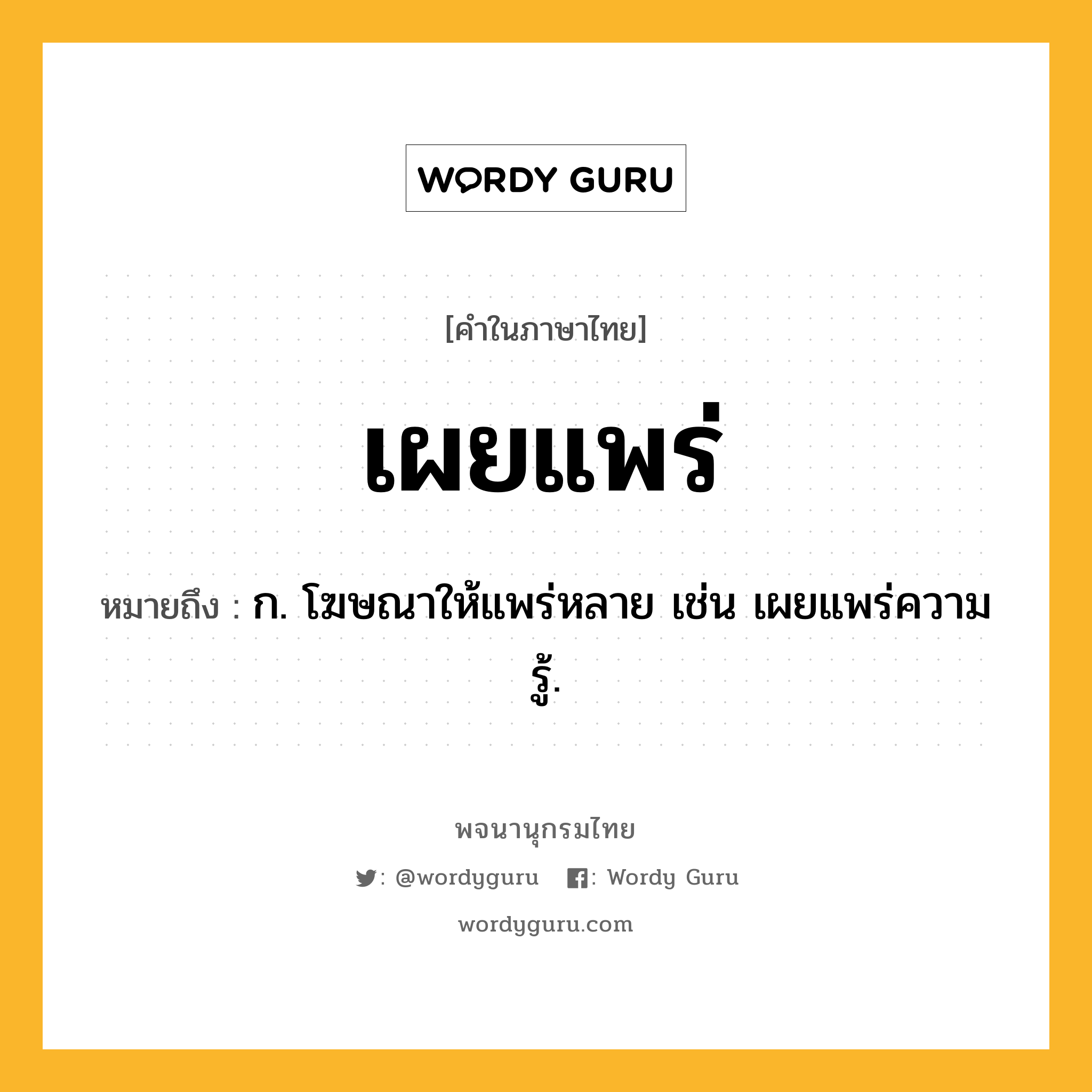 เผยแพร่ ความหมาย หมายถึงอะไร?, คำในภาษาไทย เผยแพร่ หมายถึง ก. โฆษณาให้แพร่หลาย เช่น เผยแพร่ความรู้.