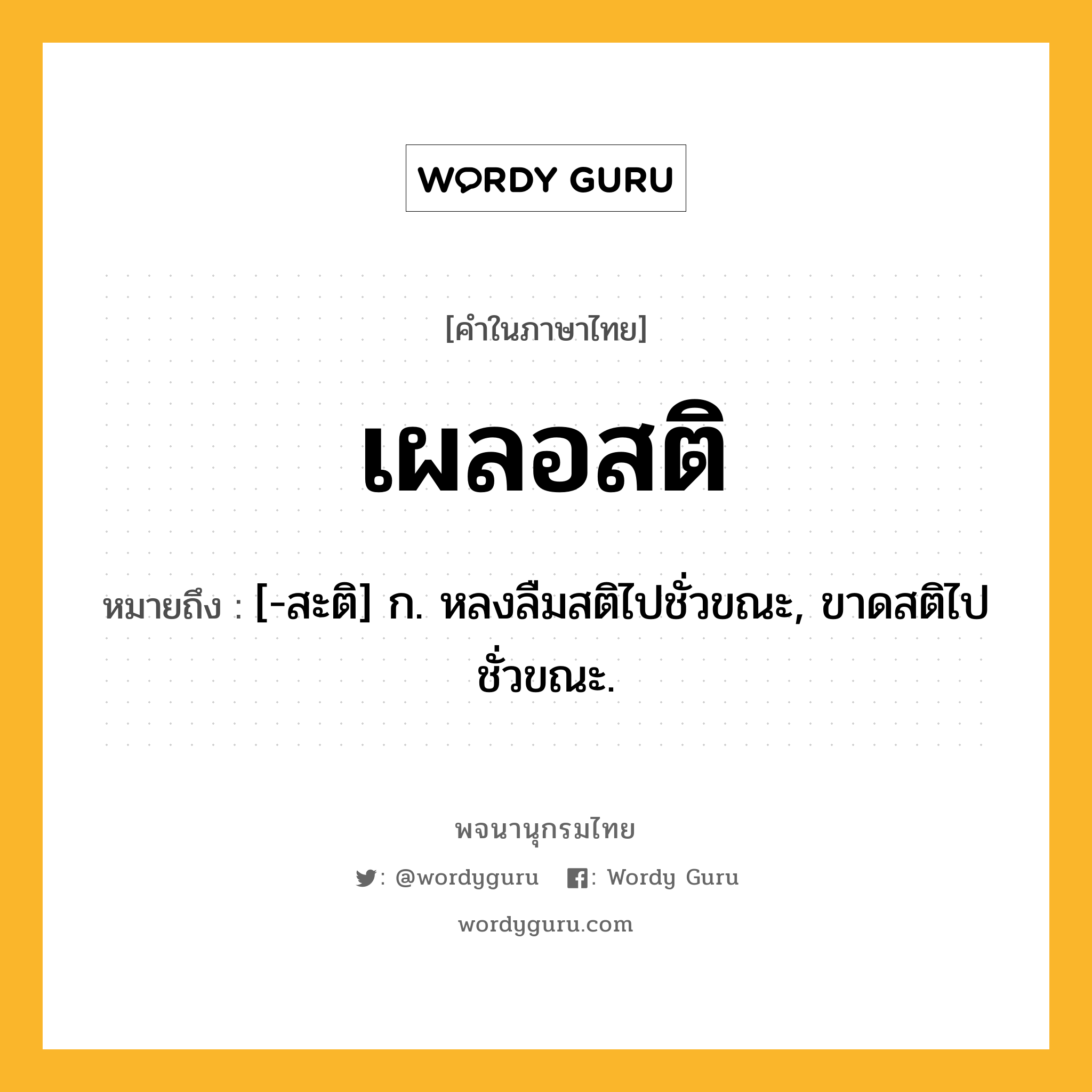 เผลอสติ ความหมาย หมายถึงอะไร?, คำในภาษาไทย เผลอสติ หมายถึง [-สะติ] ก. หลงลืมสติไปชั่วขณะ, ขาดสติไปชั่วขณะ.