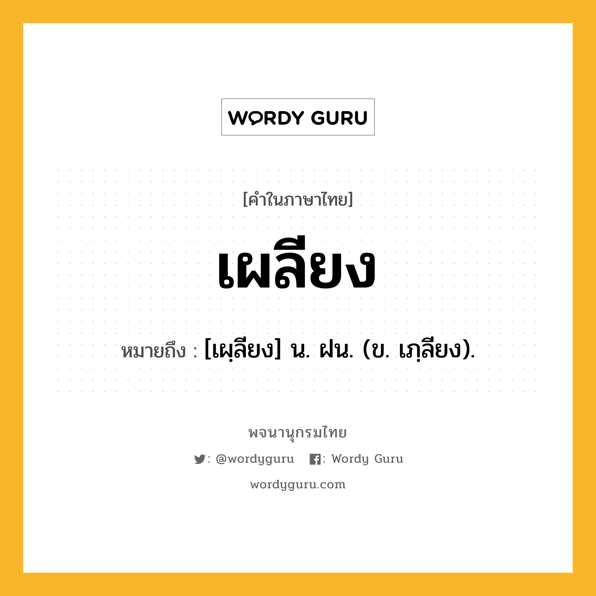 เผลียง ความหมาย หมายถึงอะไร?, คำในภาษาไทย เผลียง หมายถึง [เผฺลียง] น. ฝน. (ข. เภฺลียง).