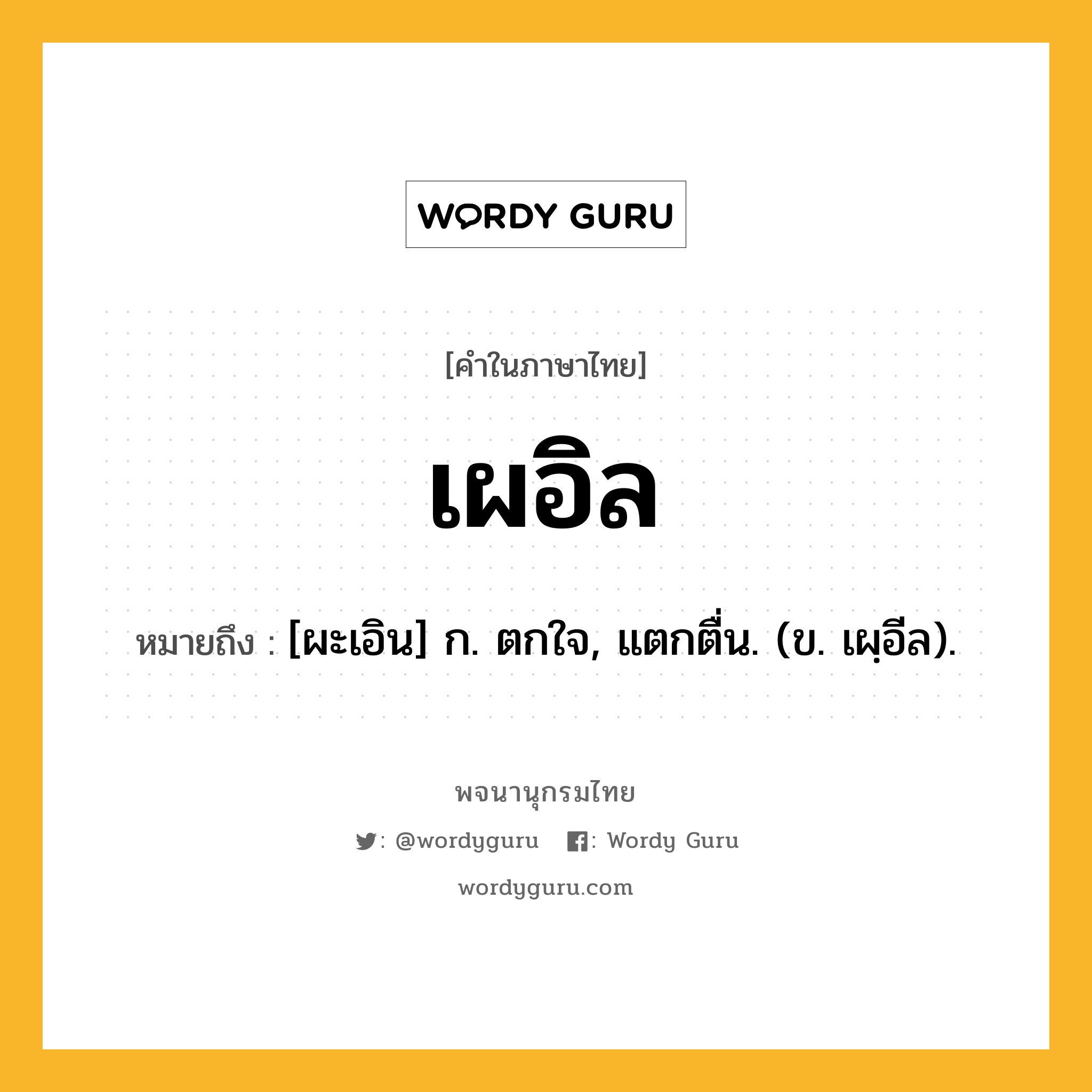 เผอิล ความหมาย หมายถึงอะไร?, คำในภาษาไทย เผอิล หมายถึง [ผะเอิน] ก. ตกใจ, แตกตื่น. (ข. เผฺอีล).