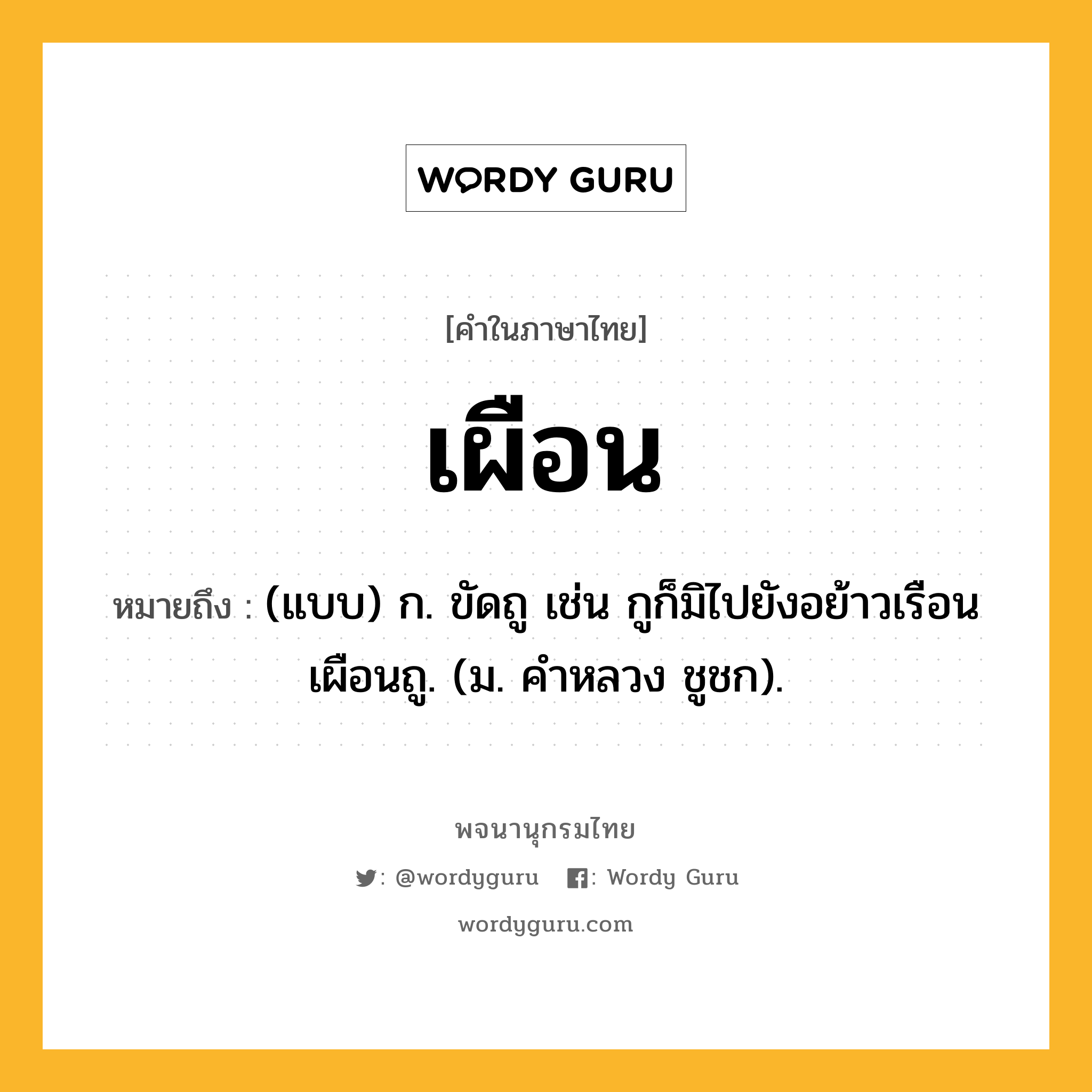 เผือน ความหมาย หมายถึงอะไร?, คำในภาษาไทย เผือน หมายถึง (แบบ) ก. ขัดถู เช่น กูก็มิไปยังอย้าวเรือน เผือนถู. (ม. คําหลวง ชูชก).