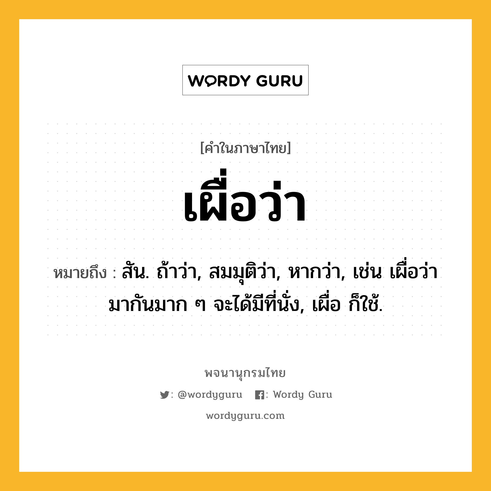 เผื่อว่า ความหมาย หมายถึงอะไร?, คำในภาษาไทย เผื่อว่า หมายถึง สัน. ถ้าว่า, สมมุติว่า, หากว่า, เช่น เผื่อว่ามากันมาก ๆ จะได้มีที่นั่ง, เผื่อ ก็ใช้.