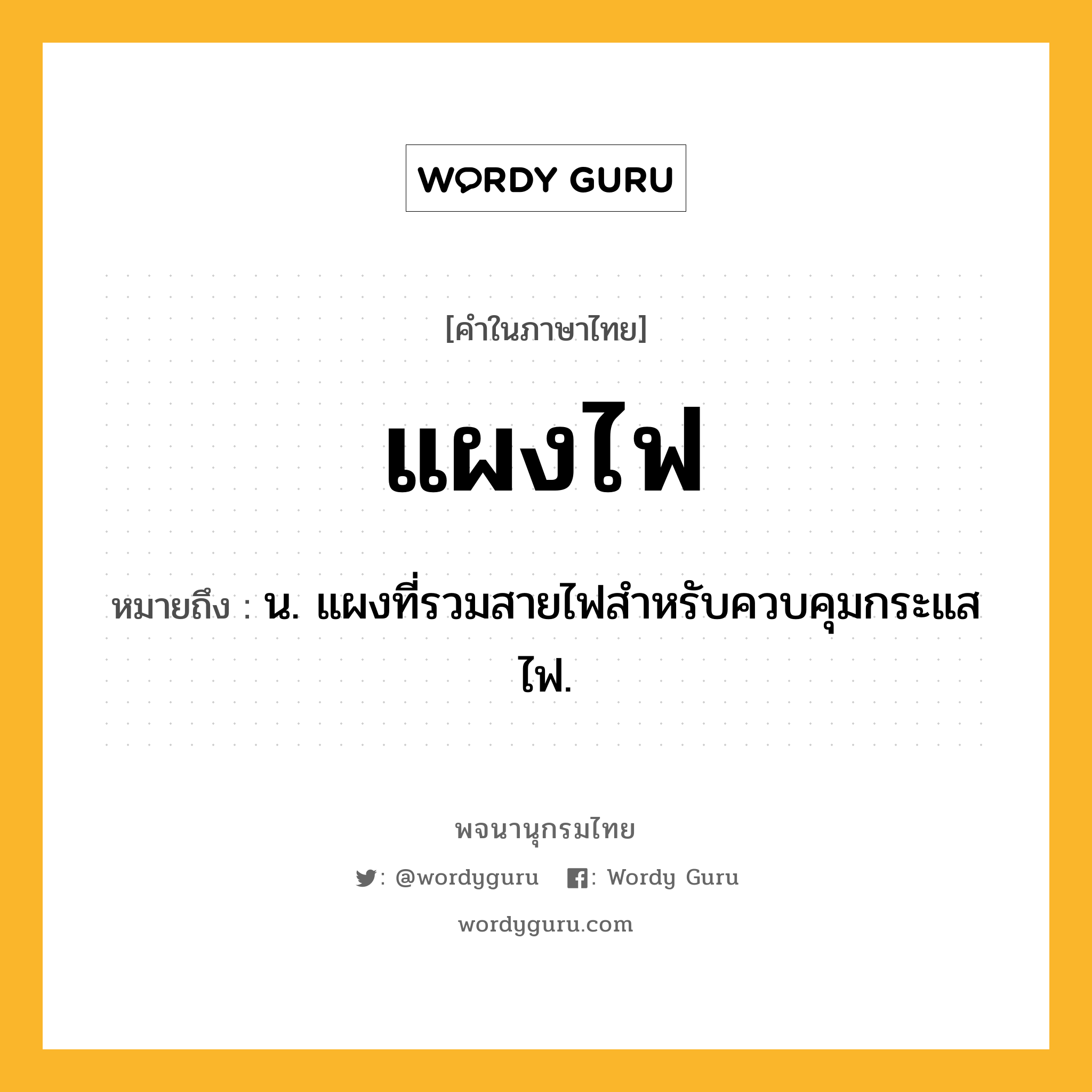 แผงไฟ ความหมาย หมายถึงอะไร?, คำในภาษาไทย แผงไฟ หมายถึง น. แผงที่รวมสายไฟสำหรับควบคุมกระแสไฟ.