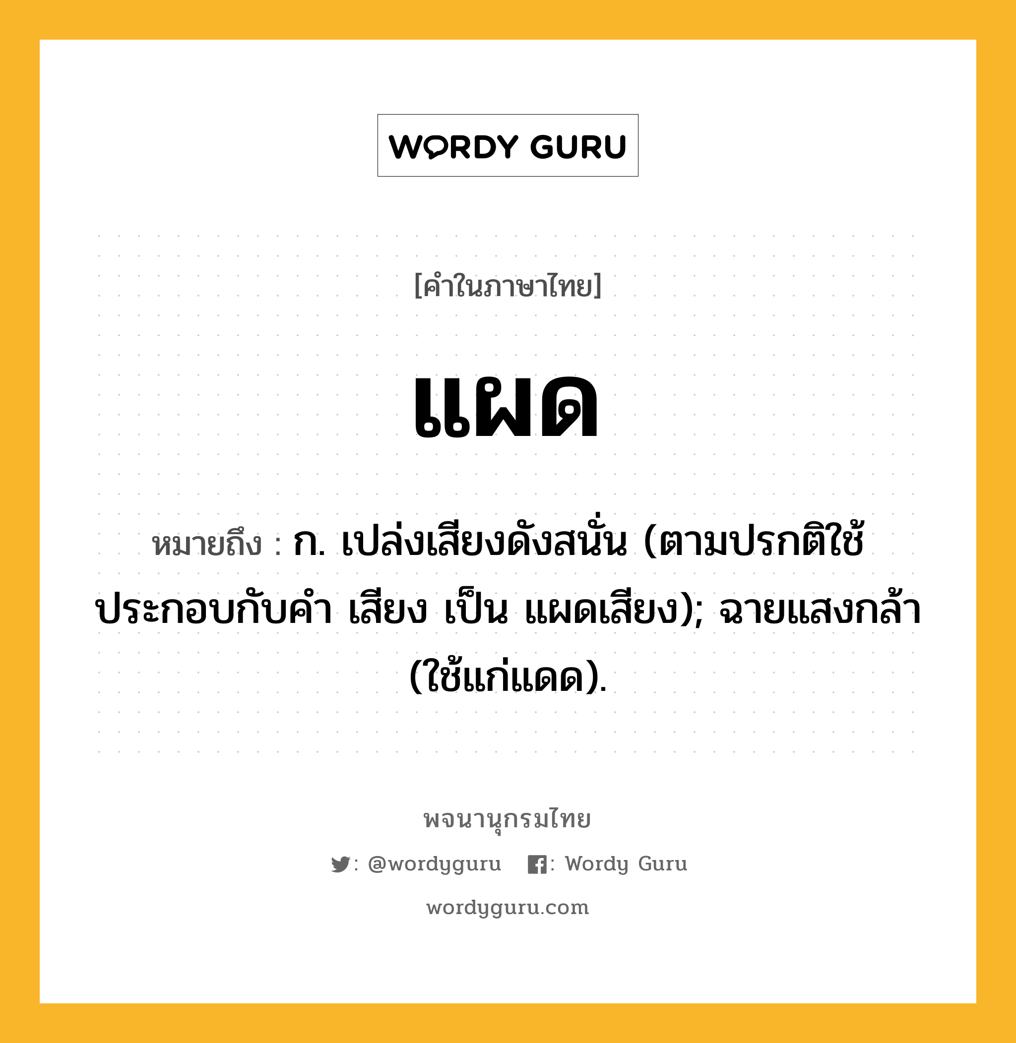 แผด ความหมาย หมายถึงอะไร?, คำในภาษาไทย แผด หมายถึง ก. เปล่งเสียงดังสนั่น (ตามปรกติใช้ประกอบกับคำ เสียง เป็น แผดเสียง); ฉายแสงกล้า (ใช้แก่แดด).