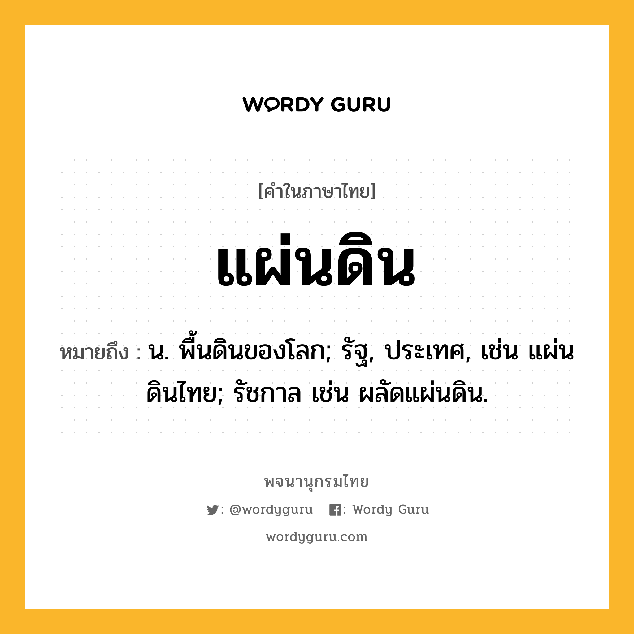 แผ่นดิน ความหมาย หมายถึงอะไร?, คำในภาษาไทย แผ่นดิน หมายถึง น. พื้นดินของโลก; รัฐ, ประเทศ, เช่น แผ่นดินไทย; รัชกาล เช่น ผลัดแผ่นดิน.