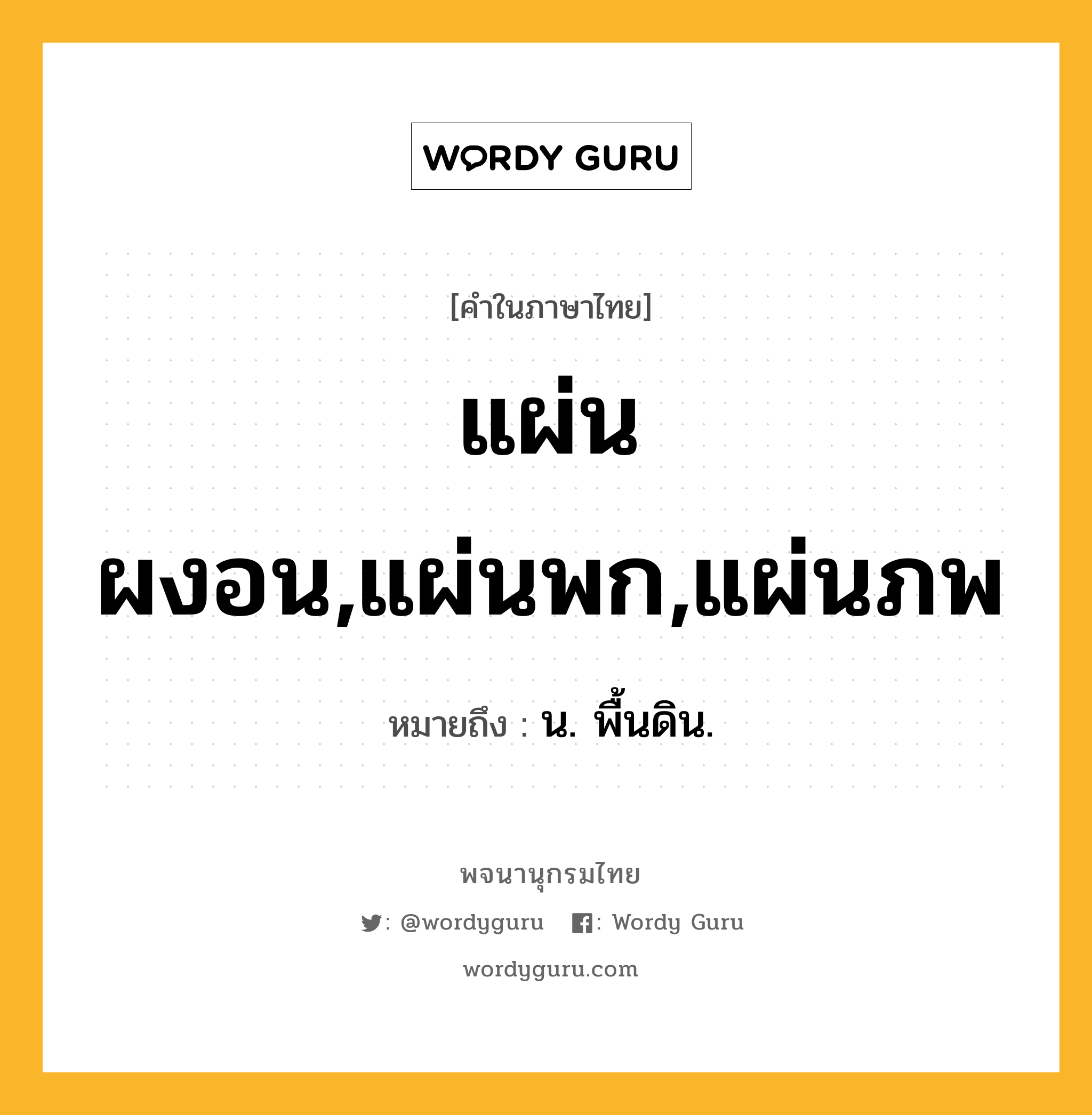 แผ่นผงอน,แผ่นพก,แผ่นภพ ความหมาย หมายถึงอะไร?, คำในภาษาไทย แผ่นผงอน,แผ่นพก,แผ่นภพ หมายถึง น. พื้นดิน.