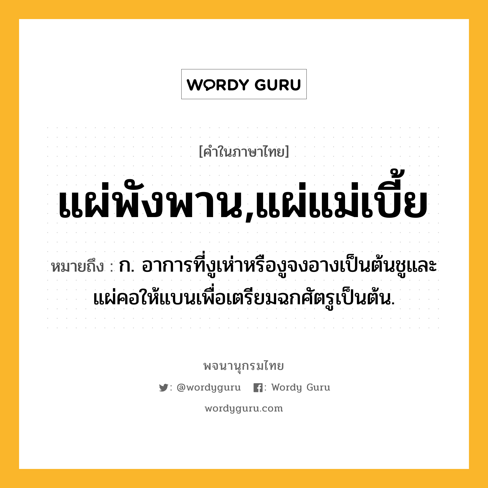 แผ่พังพาน,แผ่แม่เบี้ย ความหมาย หมายถึงอะไร?, คำในภาษาไทย แผ่พังพาน,แผ่แม่เบี้ย หมายถึง ก. อาการที่งูเห่าหรืองูจงอางเป็นต้นชูและแผ่คอให้แบนเพื่อเตรียมฉกศัตรูเป็นต้น.