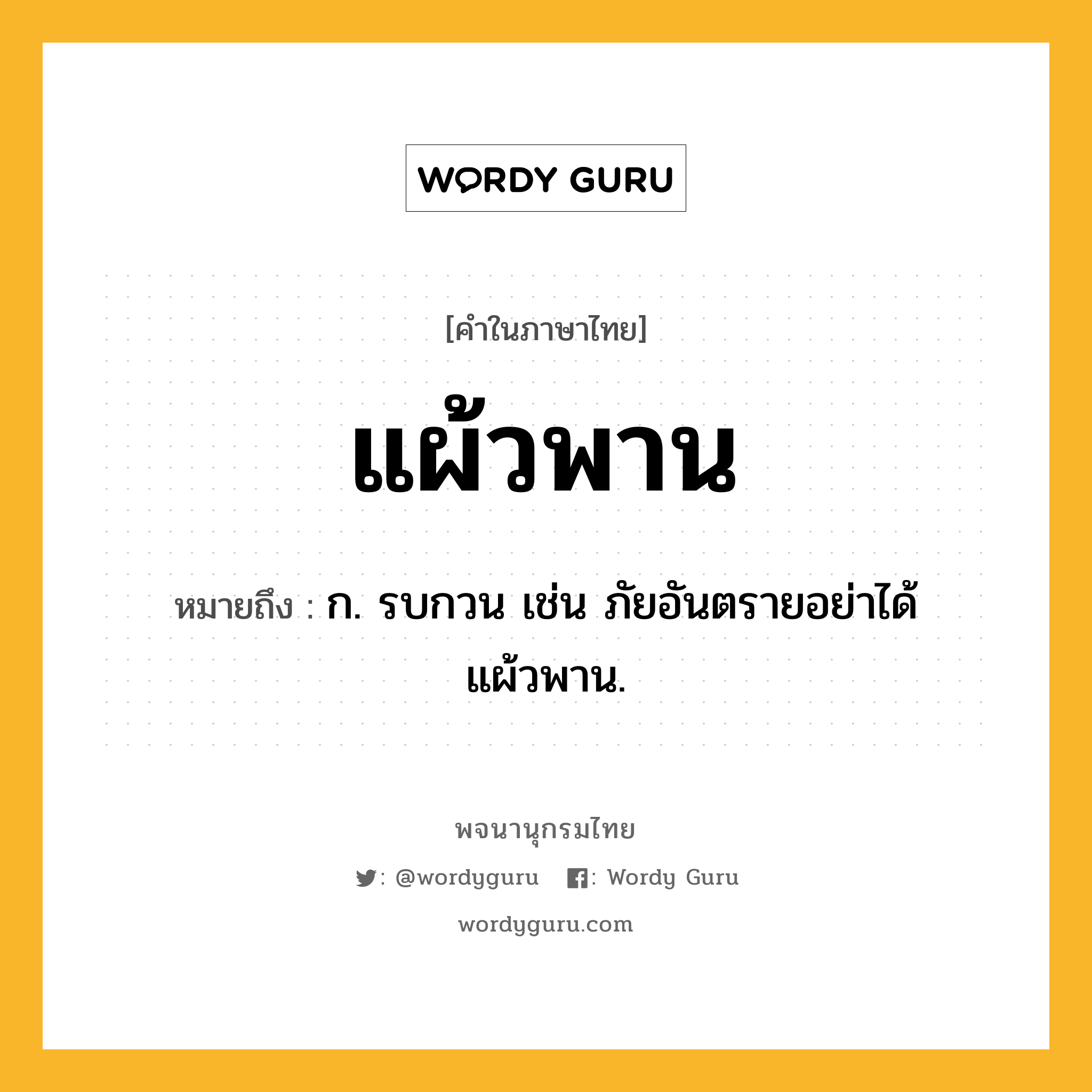 แผ้วพาน ความหมาย หมายถึงอะไร?, คำในภาษาไทย แผ้วพาน หมายถึง ก. รบกวน เช่น ภัยอันตรายอย่าได้แผ้วพาน.