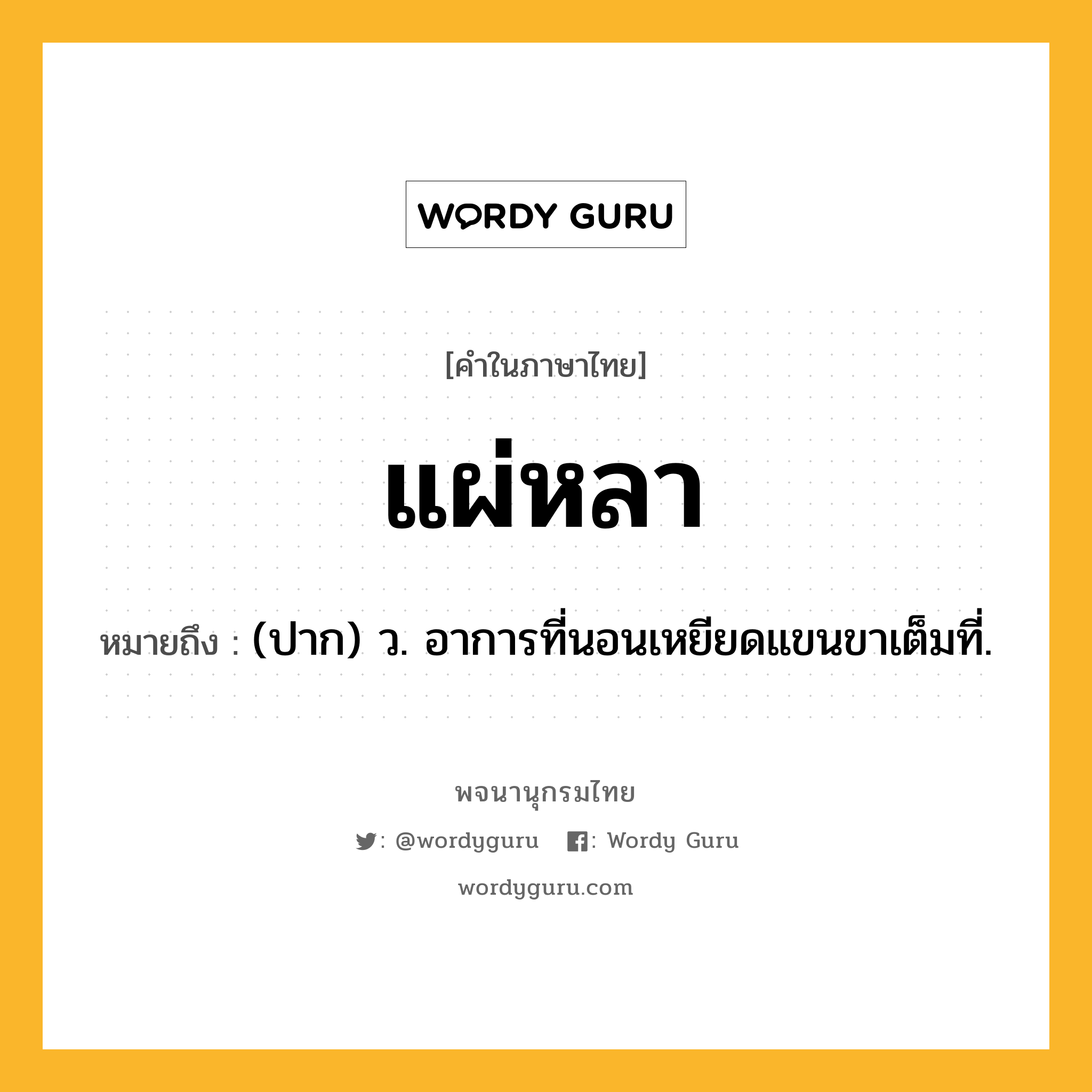 แผ่หลา ความหมาย หมายถึงอะไร?, คำในภาษาไทย แผ่หลา หมายถึง (ปาก) ว. อาการที่นอนเหยียดแขนขาเต็มที่.