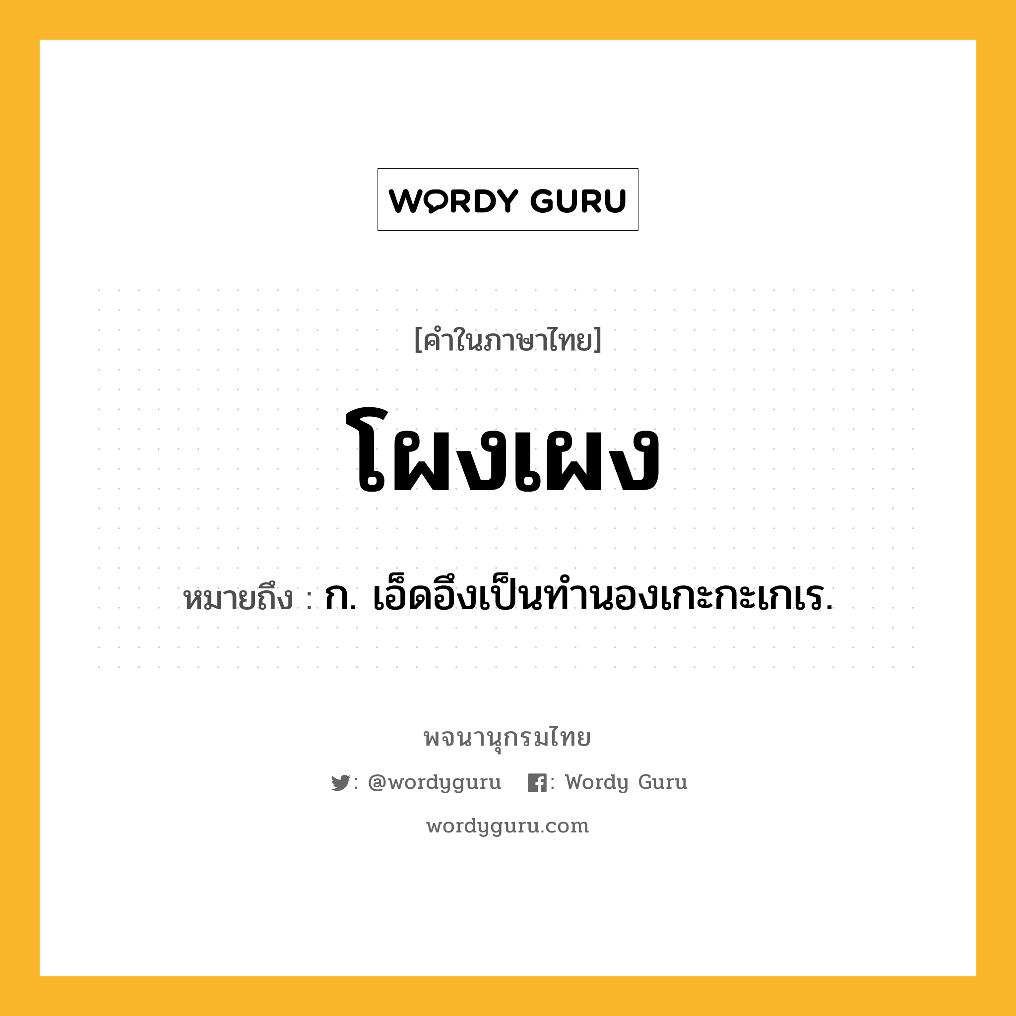 โผงเผง ความหมาย หมายถึงอะไร?, คำในภาษาไทย โผงเผง หมายถึง ก. เอ็ดอึงเป็นทํานองเกะกะเกเร.