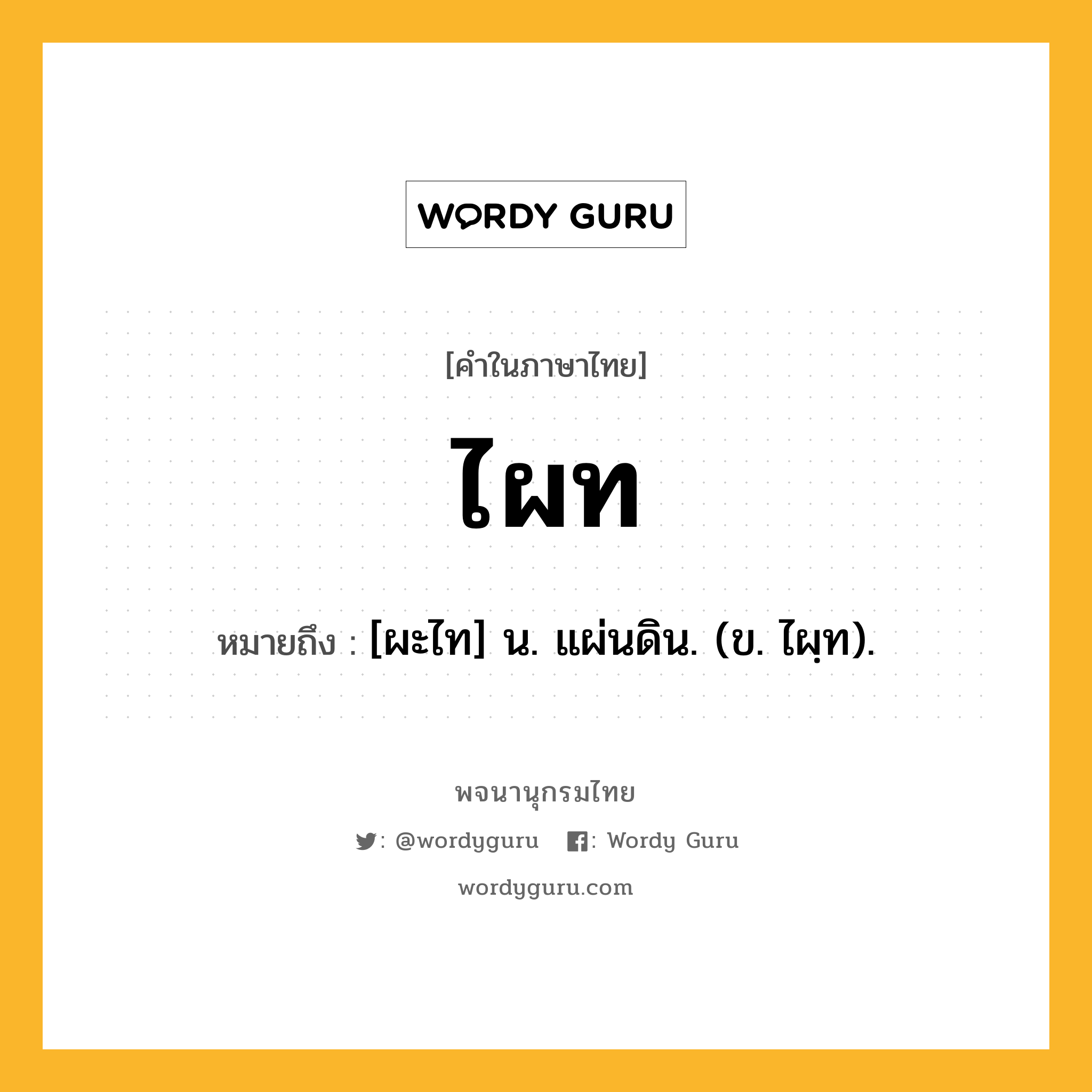 ไผท ความหมาย หมายถึงอะไร?, คำในภาษาไทย ไผท หมายถึง [ผะไท] น. แผ่นดิน. (ข. ไผฺท).