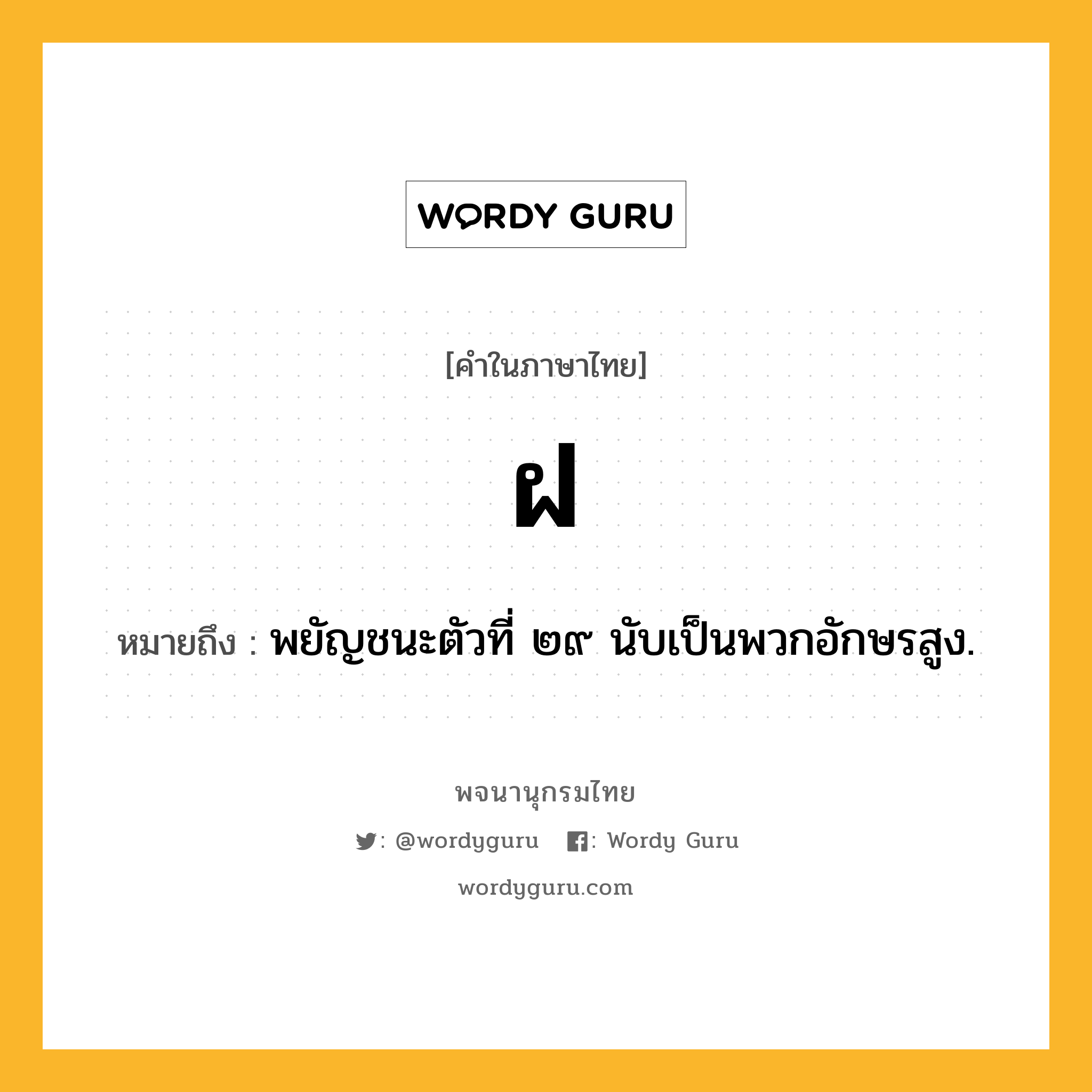 ฝ ความหมาย หมายถึงอะไร?, คำในภาษาไทย ฝ หมายถึง พยัญชนะตัวที่ ๒๙ นับเป็นพวกอักษรสูง.