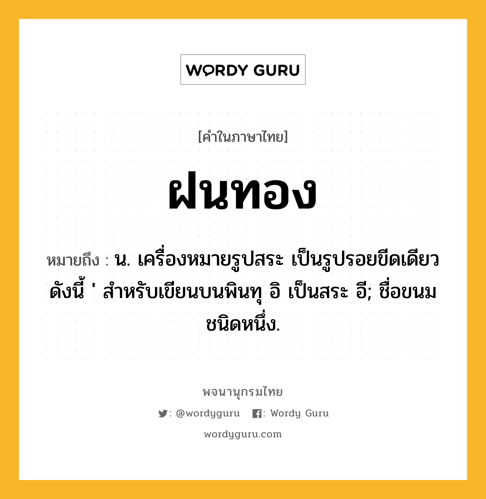 ฝนทอง ความหมาย หมายถึงอะไร?, คำในภาษาไทย ฝนทอง หมายถึง น. เครื่องหมายรูปสระ เป็นรูปรอยขีดเดียวดังนี้ &#39; สําหรับเขียนบนพินทุ อิ เป็นสระ อี; ชื่อขนมชนิดหนึ่ง.