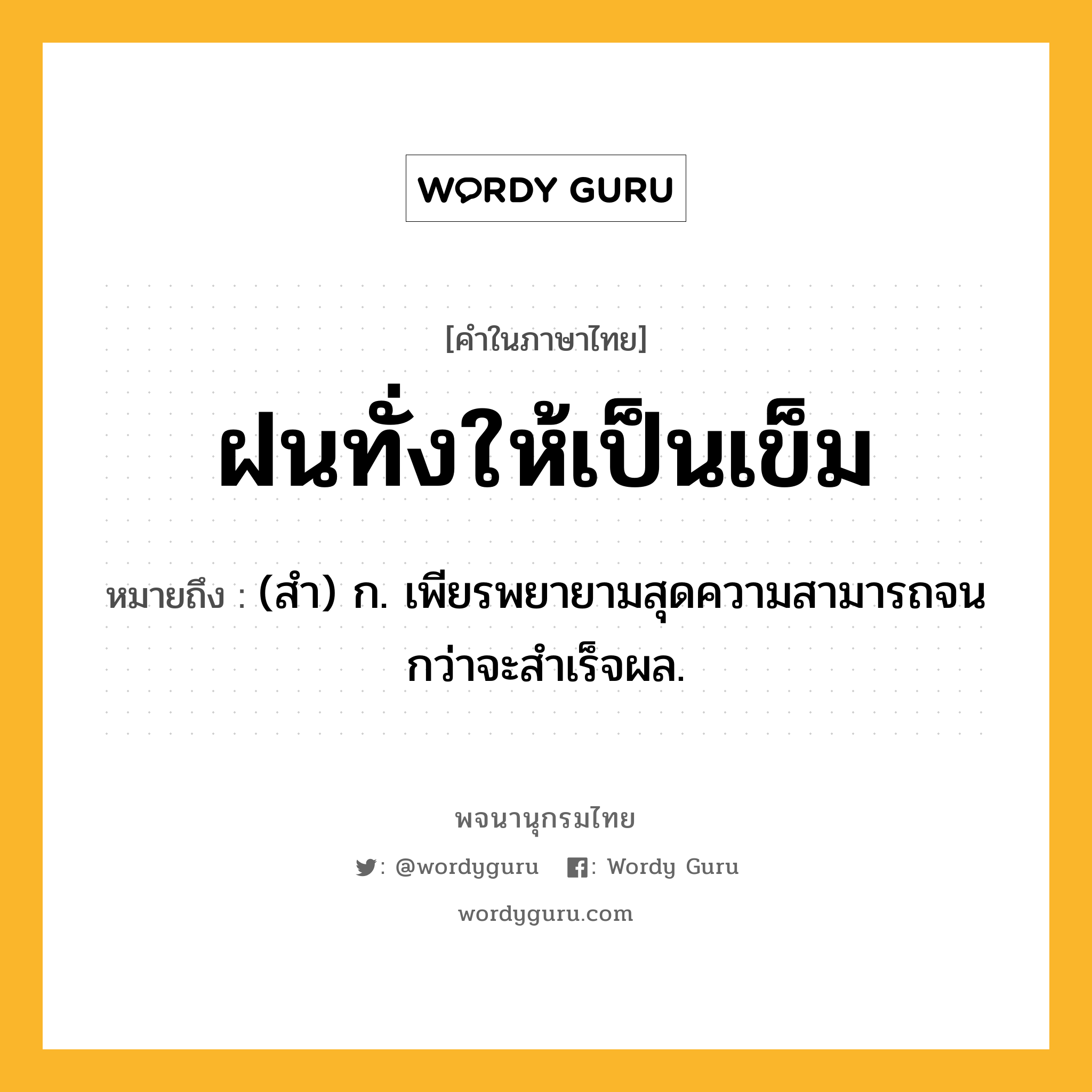 ฝนทั่งให้เป็นเข็ม ความหมาย หมายถึงอะไร?, คำในภาษาไทย ฝนทั่งให้เป็นเข็ม หมายถึง (สํา) ก. เพียรพยายามสุดความสามารถจนกว่าจะสําเร็จผล.