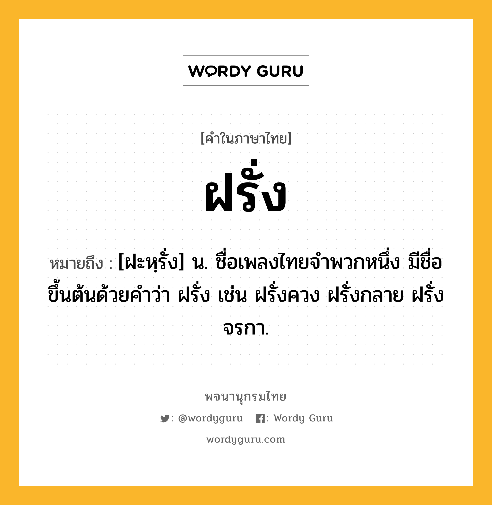 ฝรั่ง ความหมาย หมายถึงอะไร?, คำในภาษาไทย ฝรั่ง หมายถึง [ฝะหฺรั่ง] น. ชื่อเพลงไทยจำพวกหนึ่ง มีชื่อขึ้นต้นด้วยคำว่า ฝรั่ง เช่น ฝรั่งควง ฝรั่งกลาย ฝรั่งจรกา.