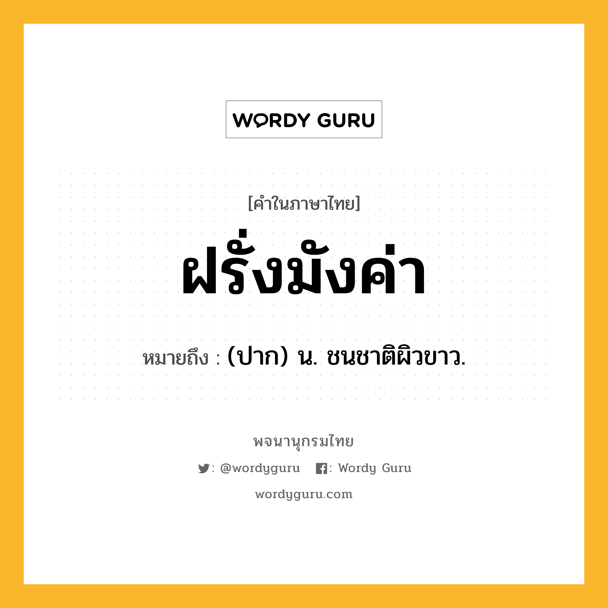 ฝรั่งมังค่า ความหมาย หมายถึงอะไร?, คำในภาษาไทย ฝรั่งมังค่า หมายถึง (ปาก) น. ชนชาติผิวขาว.