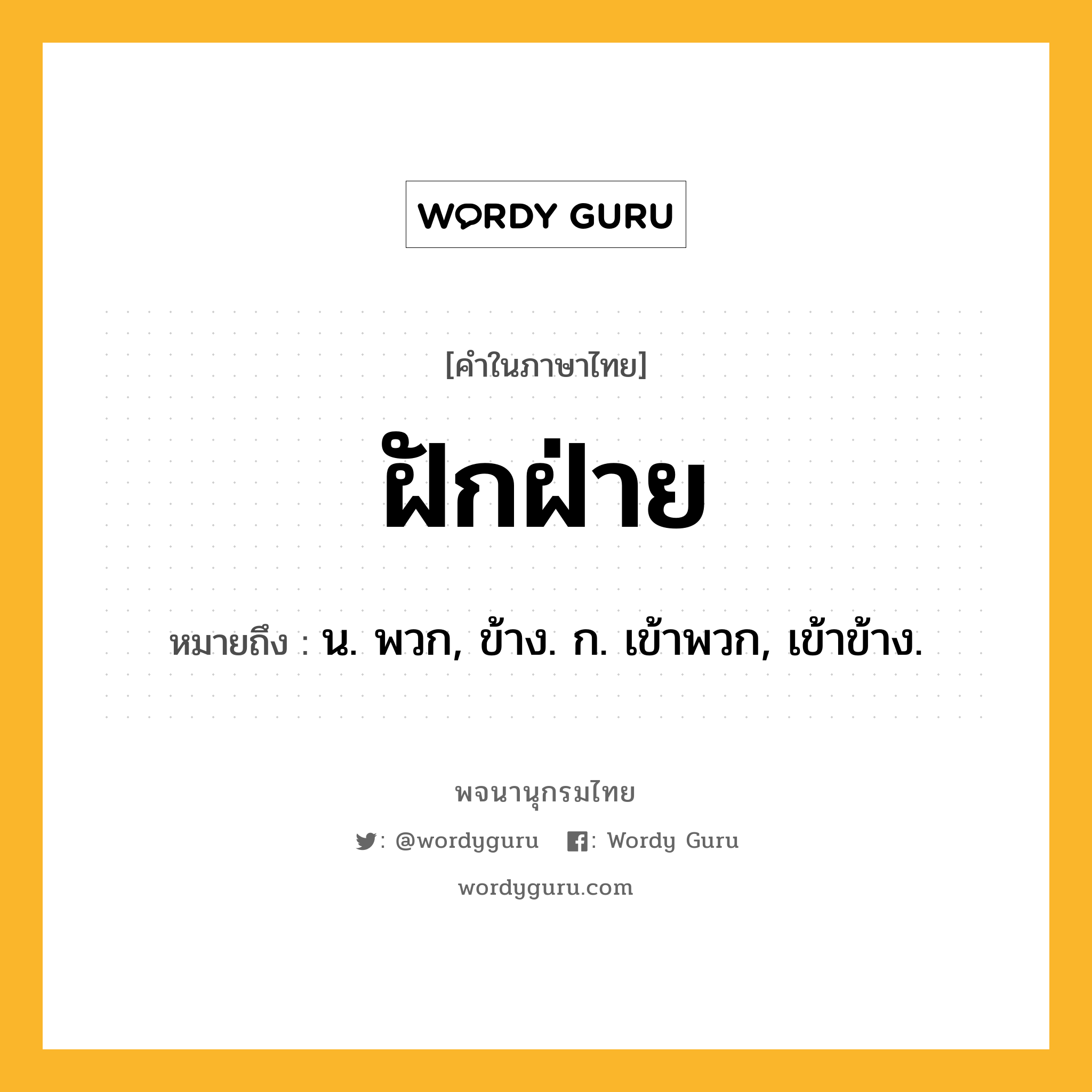 ฝักฝ่าย ความหมาย หมายถึงอะไร?, คำในภาษาไทย ฝักฝ่าย หมายถึง น. พวก, ข้าง. ก. เข้าพวก, เข้าข้าง.