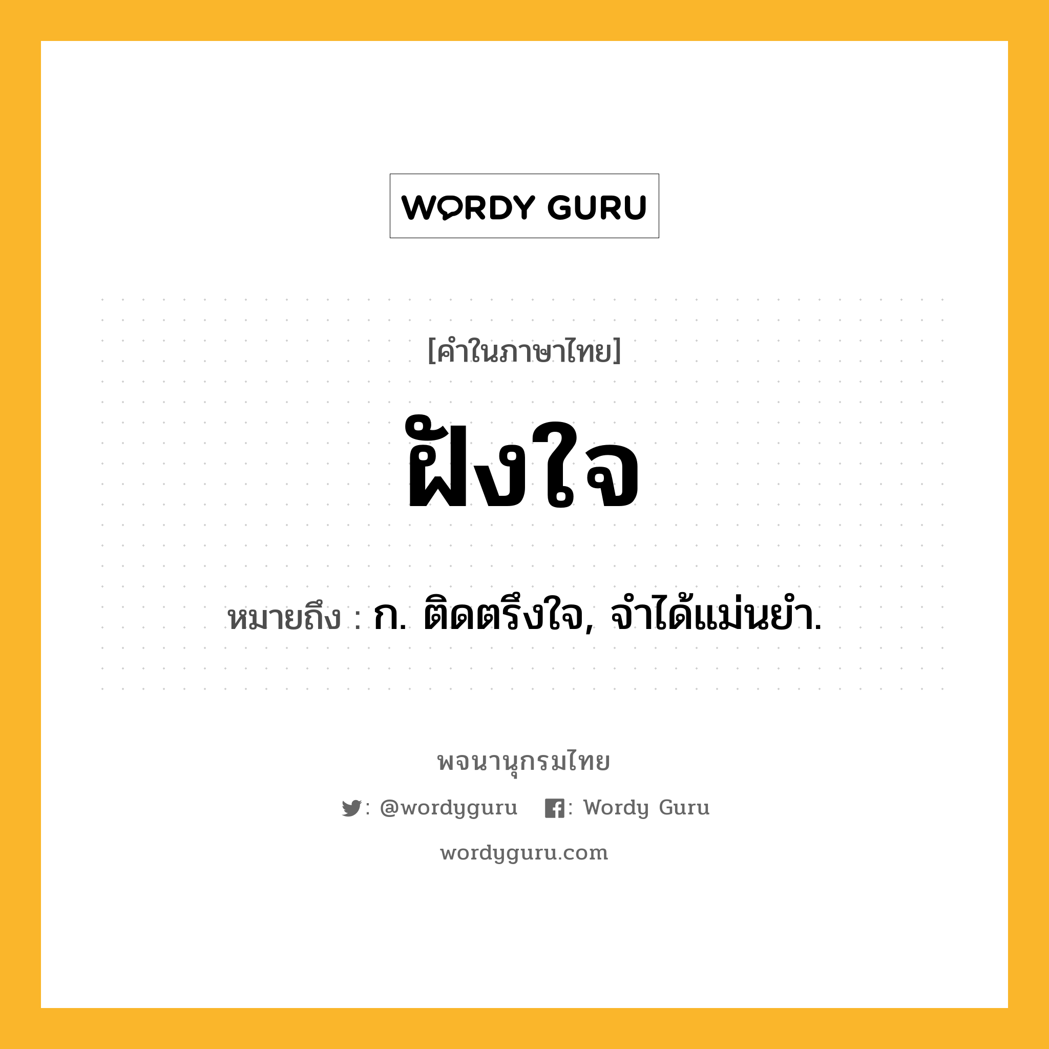 ฝังใจ ความหมาย หมายถึงอะไร?, คำในภาษาไทย ฝังใจ หมายถึง ก. ติดตรึงใจ, จําได้แม่นยํา.