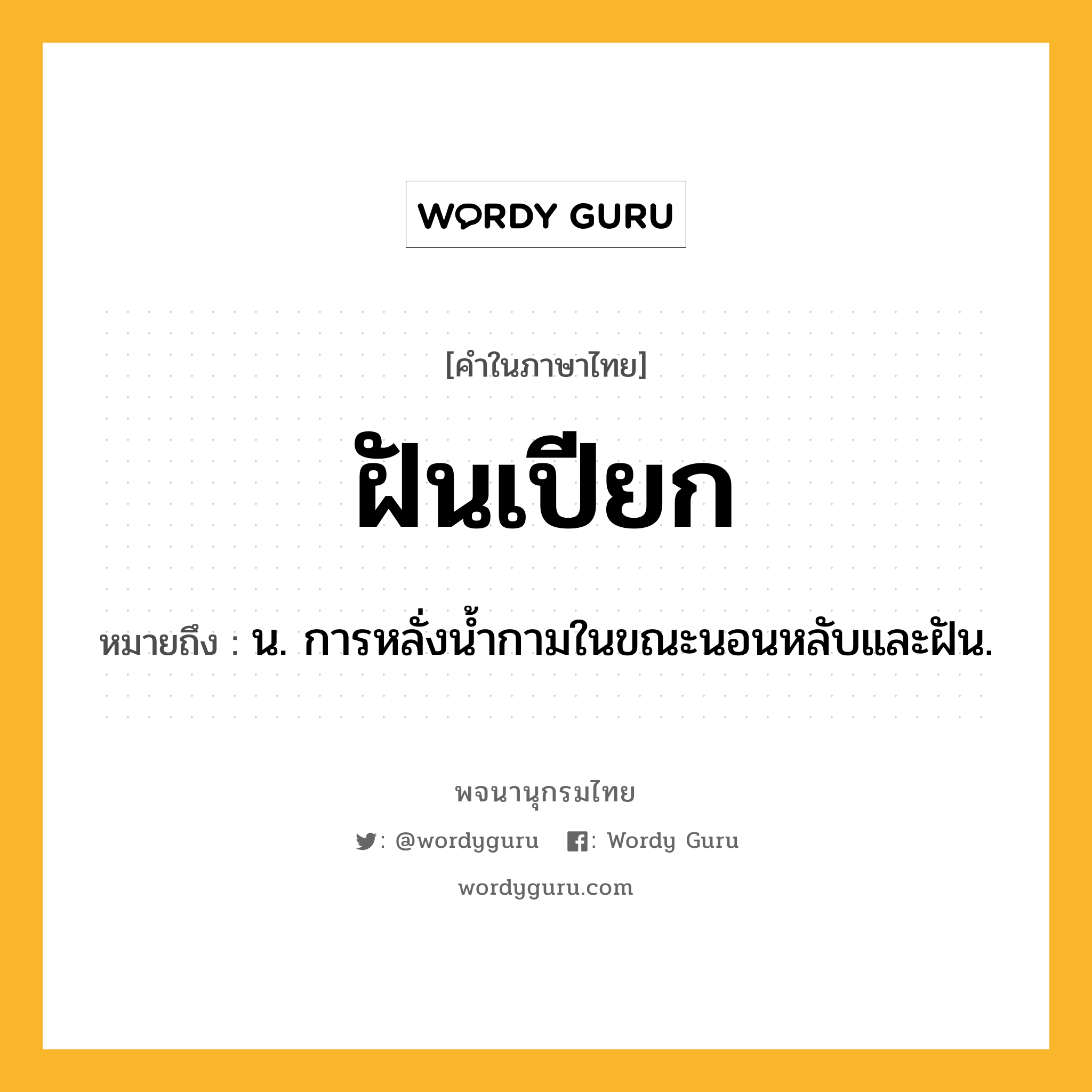 ฝันเปียก ความหมาย หมายถึงอะไร?, คำในภาษาไทย ฝันเปียก หมายถึง น. การหลั่งนํ้ากามในขณะนอนหลับและฝัน.