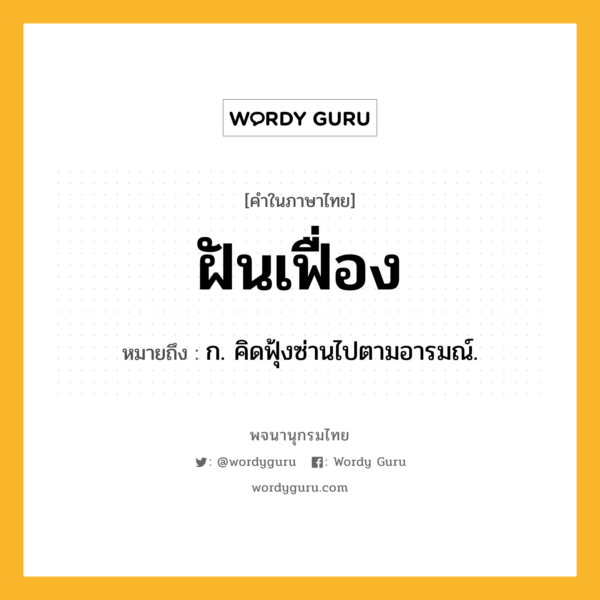 ฝันเฟื่อง ความหมาย หมายถึงอะไร?, คำในภาษาไทย ฝันเฟื่อง หมายถึง ก. คิดฟุ้งซ่านไปตามอารมณ์.