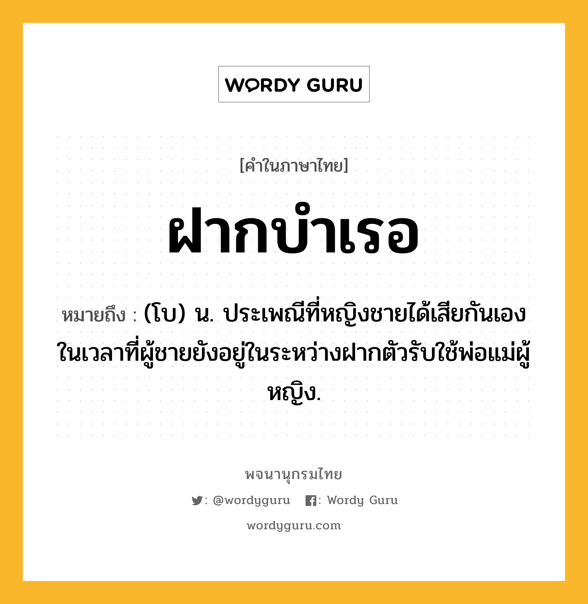 ฝากบำเรอ ความหมาย หมายถึงอะไร?, คำในภาษาไทย ฝากบำเรอ หมายถึง (โบ) น. ประเพณีที่หญิงชายได้เสียกันเองในเวลาที่ผู้ชายยังอยู่ในระหว่างฝากตัวรับใช้พ่อแม่ผู้หญิง.