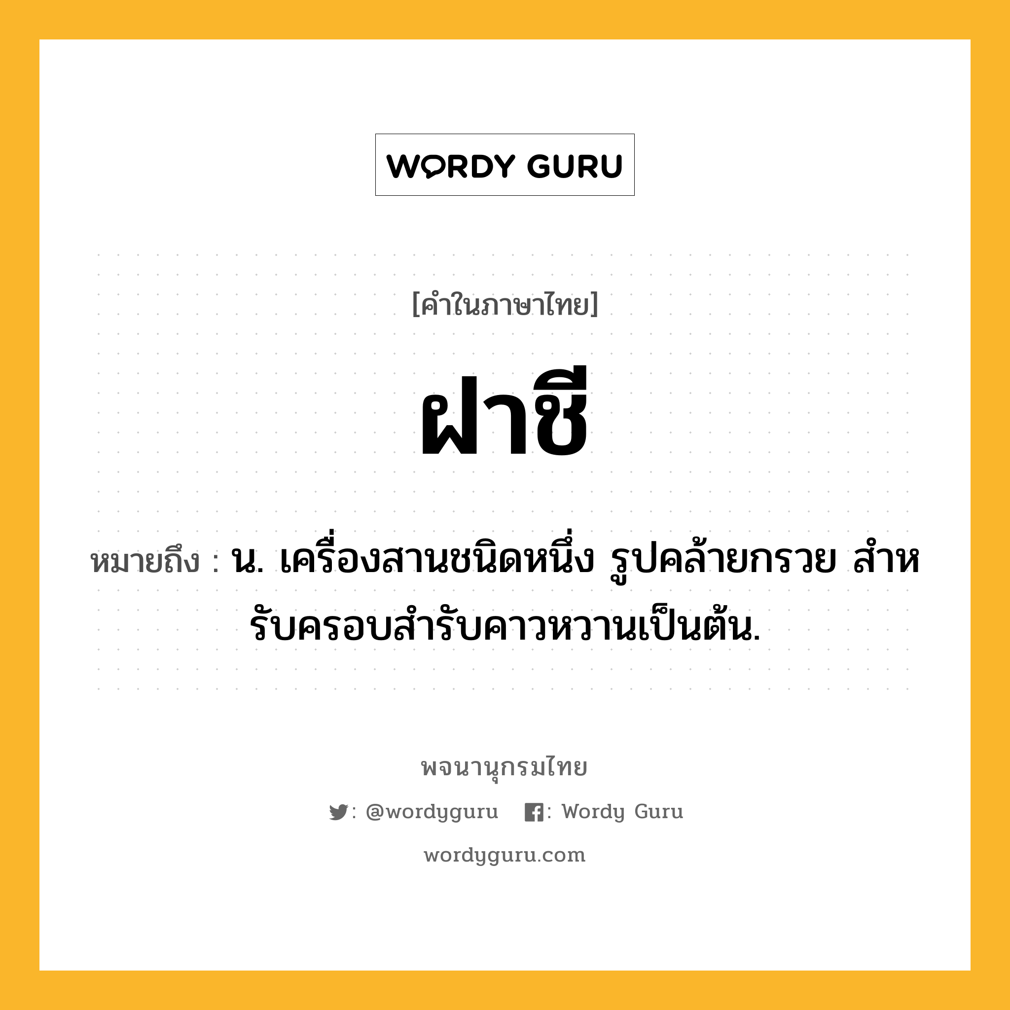 ฝาชี ความหมาย หมายถึงอะไร?, คำในภาษาไทย ฝาชี หมายถึง น. เครื่องสานชนิดหนึ่ง รูปคล้ายกรวย สําหรับครอบสํารับคาวหวานเป็นต้น.