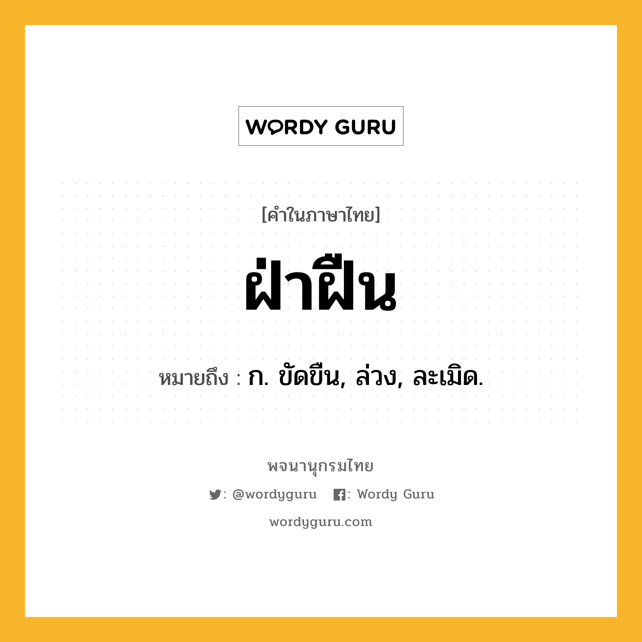 ฝ่าฝืน ความหมาย หมายถึงอะไร?, คำในภาษาไทย ฝ่าฝืน หมายถึง ก. ขัดขืน, ล่วง, ละเมิด.