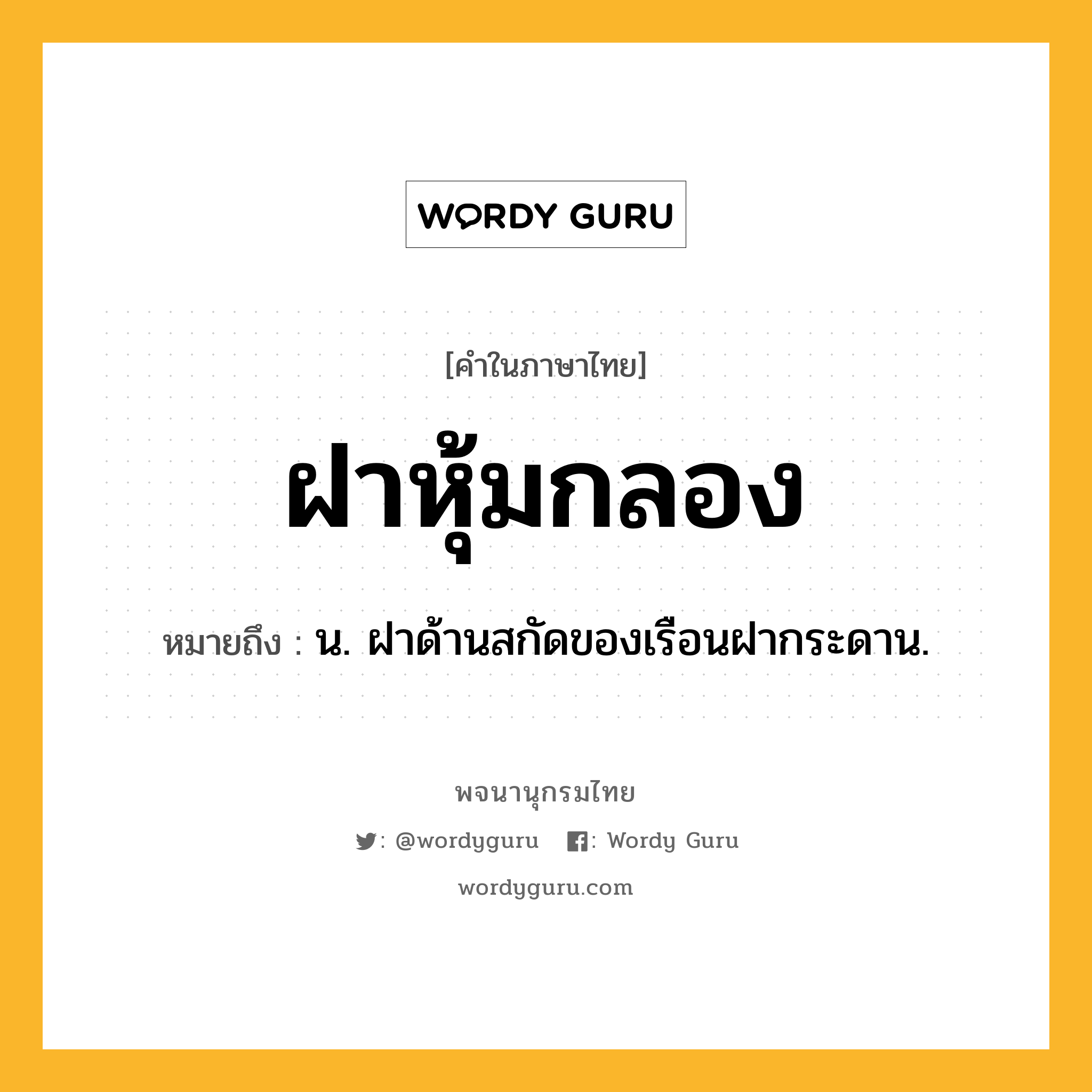 ฝาหุ้มกลอง ความหมาย หมายถึงอะไร?, คำในภาษาไทย ฝาหุ้มกลอง หมายถึง น. ฝาด้านสกัดของเรือนฝากระดาน.