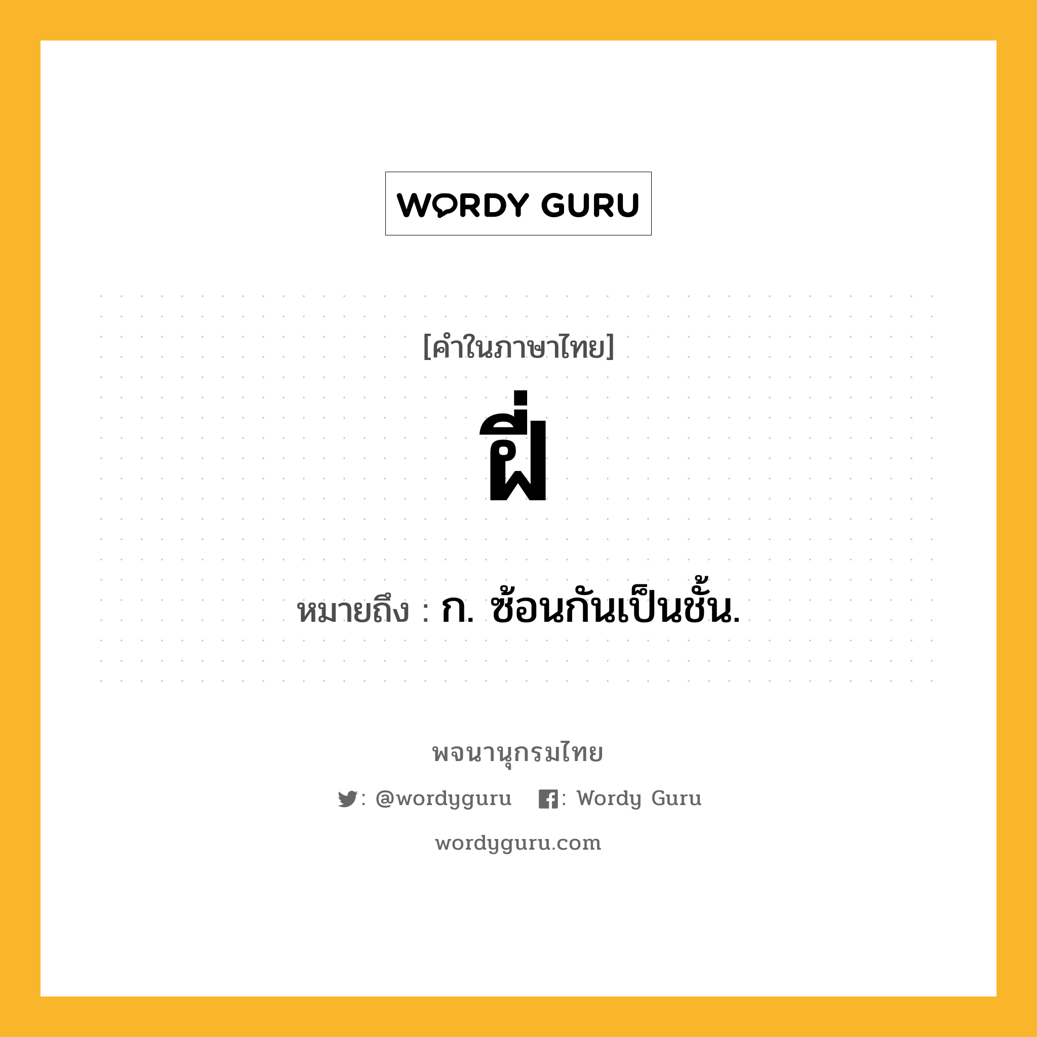 ฝี่ ความหมาย หมายถึงอะไร?, คำในภาษาไทย ฝี่ หมายถึง ก. ซ้อนกันเป็นชั้น.