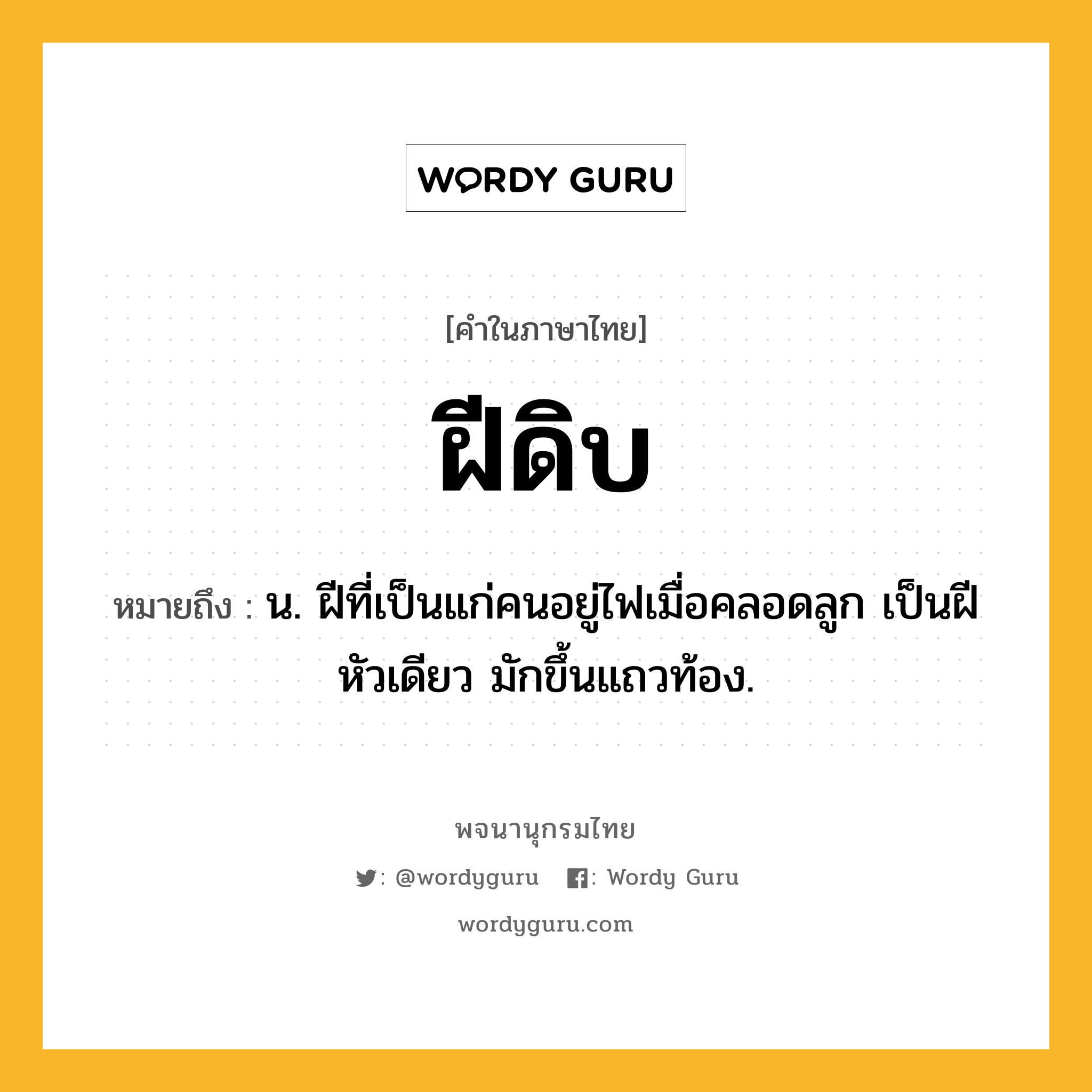 ฝีดิบ ความหมาย หมายถึงอะไร?, คำในภาษาไทย ฝีดิบ หมายถึง น. ฝีที่เป็นแก่คนอยู่ไฟเมื่อคลอดลูก เป็นฝีหัวเดียว มักขึ้นแถวท้อง.