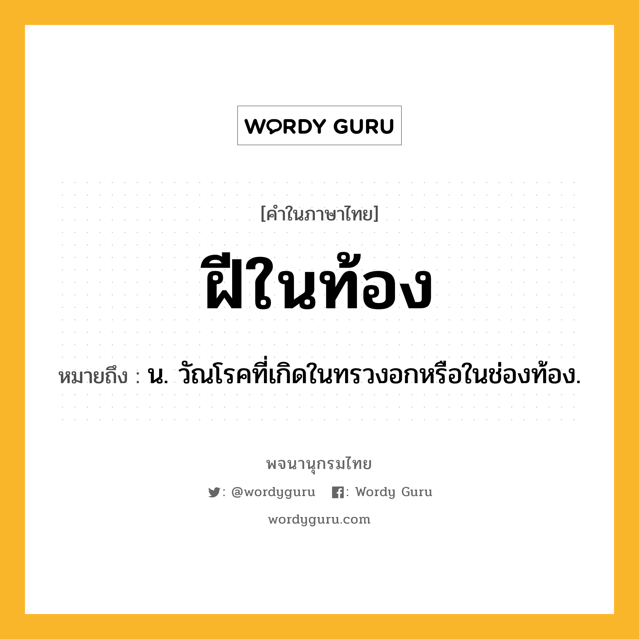 ฝีในท้อง ความหมาย หมายถึงอะไร?, คำในภาษาไทย ฝีในท้อง หมายถึง น. วัณโรคที่เกิดในทรวงอกหรือในช่องท้อง.