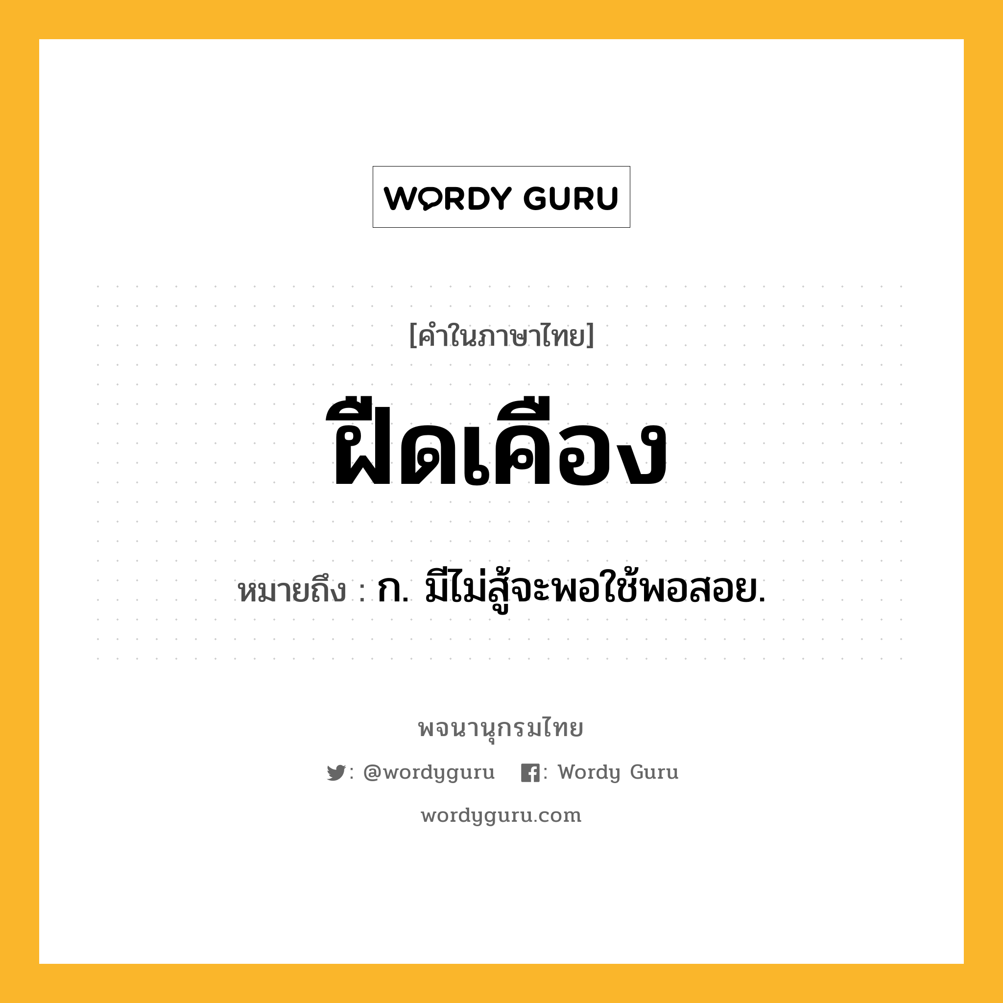 ฝืดเคือง ความหมาย หมายถึงอะไร?, คำในภาษาไทย ฝืดเคือง หมายถึง ก. มีไม่สู้จะพอใช้พอสอย.