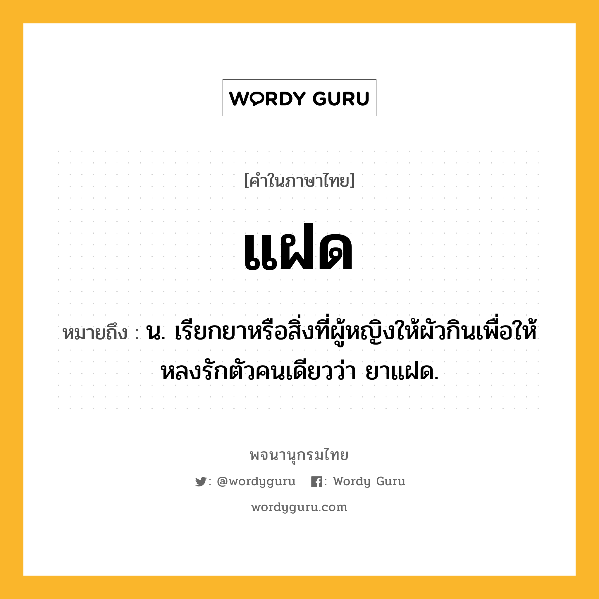 แฝด ความหมาย หมายถึงอะไร?, คำในภาษาไทย แฝด หมายถึง น. เรียกยาหรือสิ่งที่ผู้หญิงให้ผัวกินเพื่อให้หลงรักตัวคนเดียวว่า ยาแฝด.