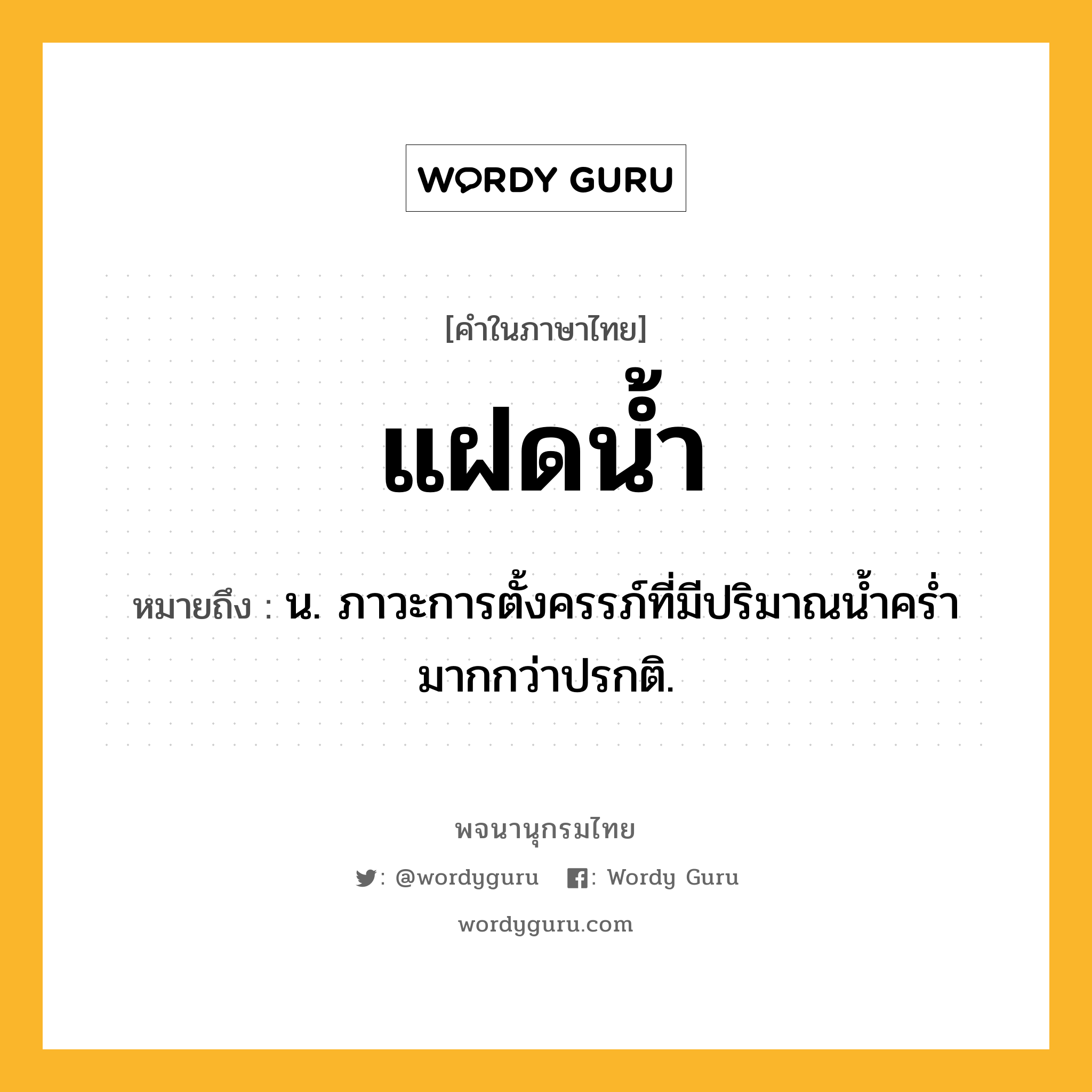 แฝดน้ำ ความหมาย หมายถึงอะไร?, คำในภาษาไทย แฝดน้ำ หมายถึง น. ภาวะการตั้งครรภ์ที่มีปริมาณนํ้าครํ่ามากกว่าปรกติ.