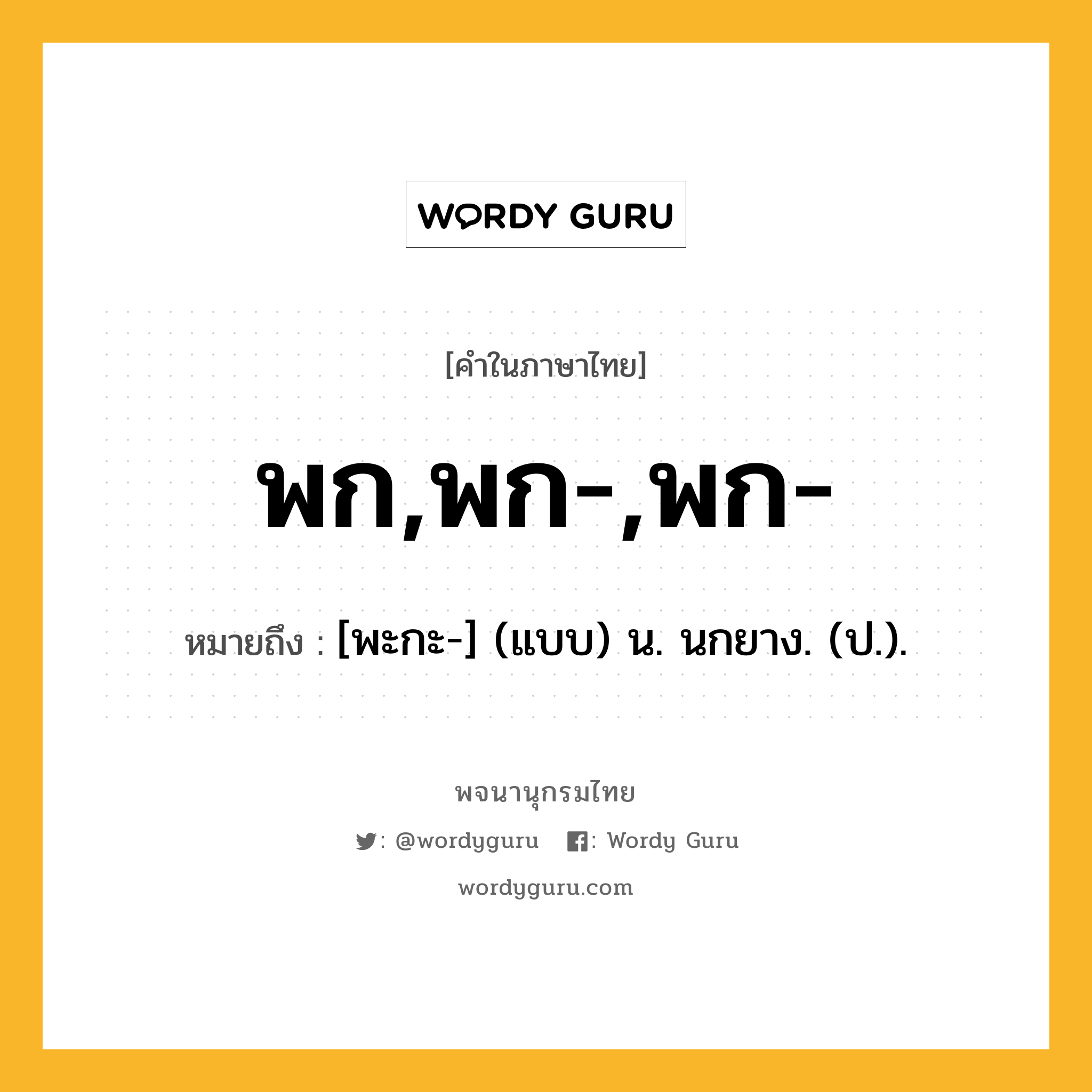 พก,พก-,พก- ความหมาย หมายถึงอะไร?, คำในภาษาไทย พก,พก-,พก- หมายถึง [พะกะ-] (แบบ) น. นกยาง. (ป.).